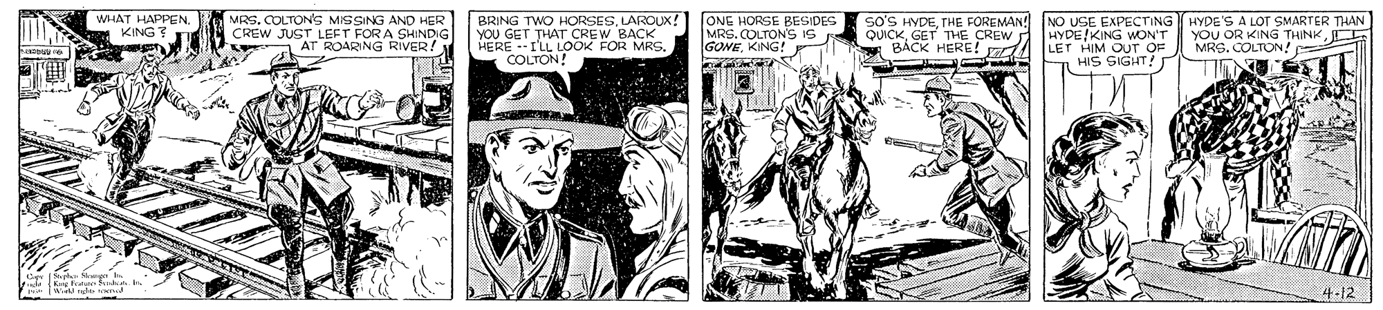 Working animal OCR: WHAT HAPPEN. KING? MRS. COLTONS MISSING AND HER CREW JUST LEFT FOR A SHINDIG AT ROARNG RIVER! BRING TWO HORSESLAROUX! YOU GET THAT CREW BACK HERE --I'LL LOOK FOR MRS. COLTON! ONE HORSE BESIDES MRS. COLTONS IS So'S HYDETHE FOREMAN! QUICK GET THE CREW * BÁCK HERE! d HYDE KING LET HIM OUT OF HIS SIGHT! T NO USE EN ONNG HYDE'S A LOT SMARTER THAN YOU OR KING THINKI MRS. COLTON! GONEKING! 4-12 WHAT HAPPEN. KING? MRS. COLTONS MISSING AND HER CREW JUST LEFT FOR A SHINDIG AT ROARNG RIVER! BRING TWO HORSESLAROUX! YOU GET THAT CREW BACK HERE --I'LL LOOK FOR MRS. COLTON! ONE HORSE BESIDES MRS. COLTONS IS So'S HYDETHE FOREMAN! QUICK GET THE CREW * BÁCK HERE! d HYDE KING LET HIM OUT OF HIS SIGHT! T NO USE EN ONNG HYDE'S A LOT SMARTER THAN YOU OR KING THINKI MRS. COLTON! GONEKING! 4-12