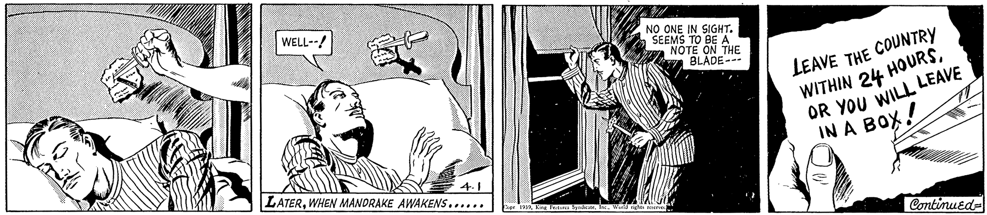 Font OCR: WELL--! NO ONE IN SIGHT. SEEMS TO BE A NOTE ON THE BLADE- LEAVE THE COUNTRY WITHIN 24 HOURSOR YOU WILL LEAVE IN A BOX. 4.1 LATERWHEN MANORAKE AWAKENS...... Continued- WELL--! NO ONE IN SIGHT. SEEMS TO BE A NOTE ON THE BLADE- LEAVE THE COUNTRY WITHIN 24 HOURSOR YOU WILL LEAVE IN A BOX. 4.1 LATERWHEN MANORAKE AWAKENS...... Continued-