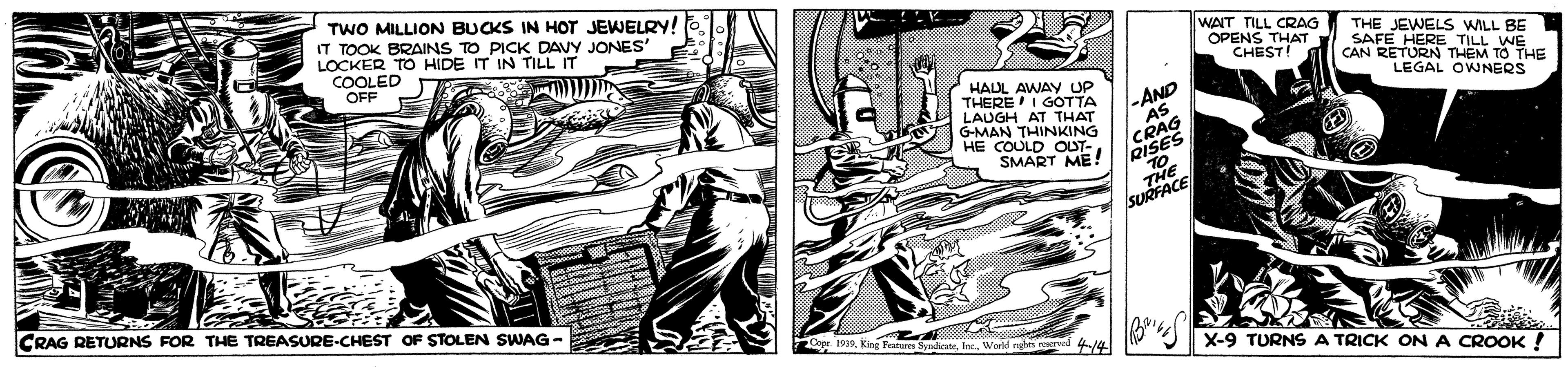 Line art OCR: TWO MILLION BUCKS IN HOT JEWELRY! T TOOK BRAINS T IN TILL IT LOCKER TO COOLED OFF S TO PICK DAVY JONES" WAIT TILL CRAG OPENS THAT CHEST! THE JEWELS WILL BE SAFE HERE TILL WE CAN RETURN THEM TO THE LEGAL OWNERS HALL AWAY UP THEREI GOTTA LAUGH AT THAT G-MAN THINKING HE COULD OUT- SMART ME! -AND AS ISES TO SURFACE CRAG RETURNS FOR THE TREASURE-CHEST OF STOLEN SWAG- 10a. K Fetr Sytete. ma d 4/4 X-9 TURNS A TRICK ON A CROOK ! TWO MILLION BUCKS IN HOT JEWELRY! T TOOK BRAINS T IN TILL IT LOCKER TO COOLED OFF S TO PICK DAVY JONES" WAIT TILL CRAG OPENS THAT CHEST! THE JEWELS WILL BE SAFE HERE TILL WE CAN RETURN THEM TO THE LEGAL OWNERS HALL AWAY UP THEREI GOTTA LAUGH AT THAT G-MAN THINKING HE COULD OUT- SMART ME! -AND AS ISES TO SURFACE CRAG RETURNS FOR THE TREASURE-CHEST OF STOLEN SWAG- 10a. K Fetr Sytete. ma d 4/4 X-9 TURNS A TRICK ON A CROOK !