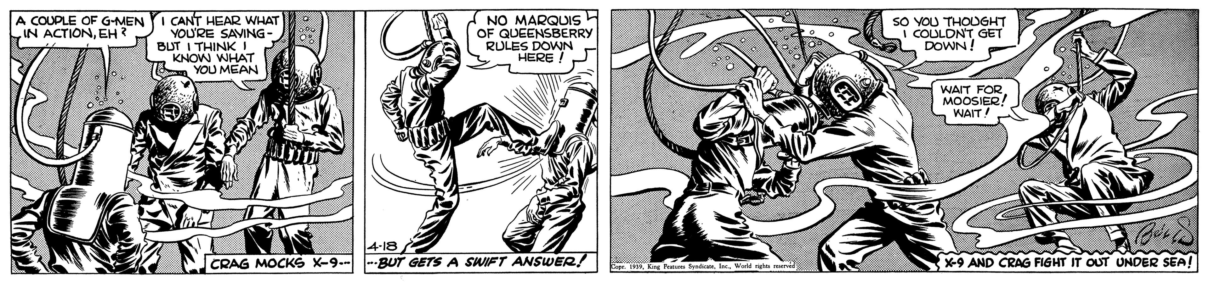 Drawing OCR: CANT HEAR WHAT YOU'RE SAVING- BUT I THINK I KNOW WHAT a YOU MEAN NO MARQUIS (OF QUEENSBERRY RULES DOWN HERE A COUPLE OF G-MEN IN ACTIONEH? SO YOU THOUGHT COULDNT GET DOWN! WAIT FOR MOOSIER! WAIT 4-18 CRAG MOCKS X-9-- --BUT GETS A SWIFT ANSWER! X-9 AND CRAG FIGHT IT OUT UNDER SEA! CANT HEAR WHAT YOU'RE SAVING- BUT I THINK I KNOW WHAT a YOU MEAN NO MARQUIS (OF QUEENSBERRY RULES DOWN HERE A COUPLE OF G-MEN IN ACTIONEH? SO YOU THOUGHT COULDNT GET DOWN! WAIT FOR MOOSIER! WAIT 4-18 CRAG MOCKS X-9-- --BUT GETS A SWIFT ANSWER! X-9 AND CRAG FIGHT IT OUT UNDER SEA!