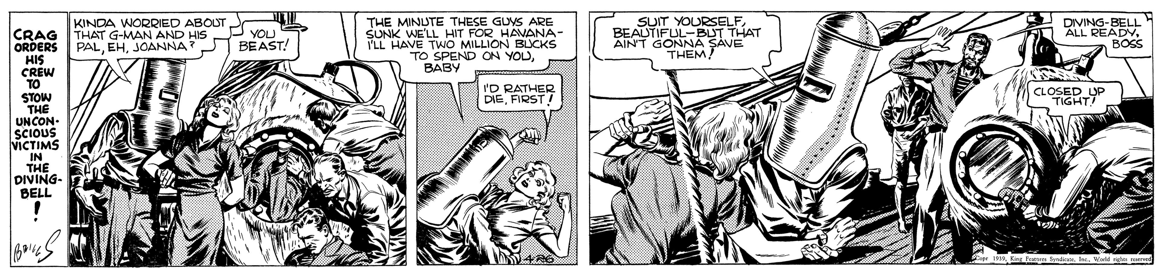 Comic book OCR: KINDA WORRIED ABOUT THAT G-MAN AND HIS PALJOANNA?P THE MINUTE THESE GUYS ARE SUNK WE'LL HIT FOR HAVANA- I'LL HAVE TWO MILLION BLCKS TO SPEND ON YOU???? SUIT YOURSELFBEAUTIFUL-BUT THAT AINT GONNA SAVE THEM! DIVING-BELL ALL READYBOSS I YOU BEAST! CRAG ORDERS HIS CREW TO STOW THE UNCON- SCIOUS VICTIMS IN THE DIVING- BELL 'D RATHER DIEFIRST! IGHT KINDA WORRIED ABOUT THAT G-MAN AND HIS PALJOANNA?P THE MINUTE THESE GUYS ARE SUNK WE'LL HIT FOR HAVANA- I'LL HAVE TWO MILLION BLCKS TO SPEND ON YOU???? SUIT YOURSELFBEAUTIFUL-BUT THAT AINT GONNA SAVE THEM! DIVING-BELL ALL READYBOSS I YOU BEAST! CRAG ORDERS HIS CREW TO STOW THE UNCON- SCIOUS VICTIMS IN THE DIVING- BELL 'D RATHER DIEFIRST! IGHT