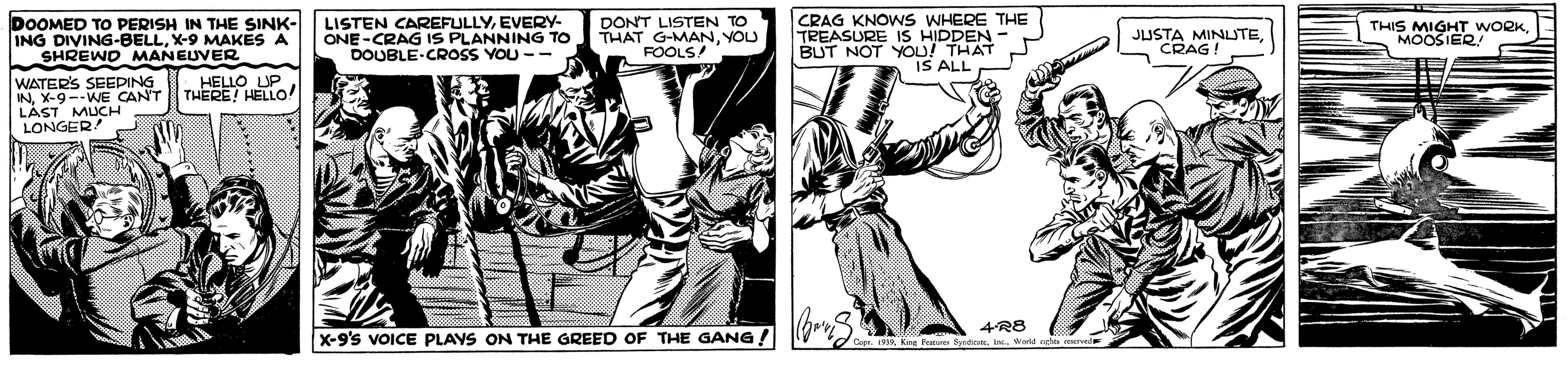 Comic book OCR: DOOMED TO PERISH IN THE SINK- ING DIVING-BELLX-9 MAKES A SHREWD MANEUVER LISTEN CAREFULLYEVERY- ONE-CRAG IS PLANNING TO DOUBLE-CROSS VOU -- DON'T LISTEN TO THAT GMANYOU FOOLS/ CRAG KNOWS WHERE THE TREASURE IS HIDDEN BUT NOT YOU! THAT IS ALL MINUTEJD RAG ! THIS MIGHT WORKMOOSIER WATER'S SEEPING INX-9--WE CAN'T LÄST MUCH LONGER! HELLO UP THERE! HELLO! 4R8 X-9's VOICE PLAYS ON THE GREED OF THE GANG ! tosIns. Watd DOOMED TO PERISH IN THE SINK- ING DIVING-BELLX-9 MAKES A SHREWD MANEUVER LISTEN CAREFULLYEVERY- ONE-CRAG IS PLANNING TO DOUBLE-CROSS VOU -- DON'T LISTEN TO THAT GMANYOU FOOLS/ CRAG KNOWS WHERE THE TREASURE IS HIDDEN BUT NOT YOU! THAT IS ALL MINUTEJD RAG ! THIS MIGHT WORKMOOSIER WATER'S SEEPING INX-9--WE CAN'T LÄST MUCH LONGER! HELLO UP THERE! HELLO! 4R8 X-9's VOICE PLAYS ON THE GREED OF THE GANG ! tosIns. Watd