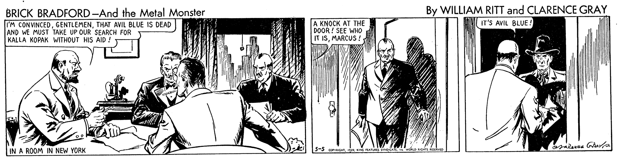 Drawing Faces (5) OCR: By WILLIAM RITT and CLARENCE GRAY BRICK BRADFORD-And the Metal Monster I'M CONVINCEDTHAT AVIL BLUE IS DEAD AND WE MUST TAKE UP OUR SEARCH FOR KALLA KOPAK WITHOUT HIS AID ! A KNOCK AT THE DOOR ! SEE WHO IT ISMARCUS IT'S AVIL BLUE ! IN A ROOM IN NEW YORK COPRIGHTBy WILLIAM RITT and CLARENCE GRAY BRICK BRADFORD-And the Metal Monster I'M CONVINCEDTHAT AVIL BLUE IS DEAD AND WE MUST TAKE UP OUR SEARCH FOR KALLA KOPAK WITHOUT HIS AID ! A KNOCK AT THE DOOR ! SEE WHO IT ISMARCUS IT'S AVIL BLUE ! IN A ROOM IN NEW YORK COPRIGHT