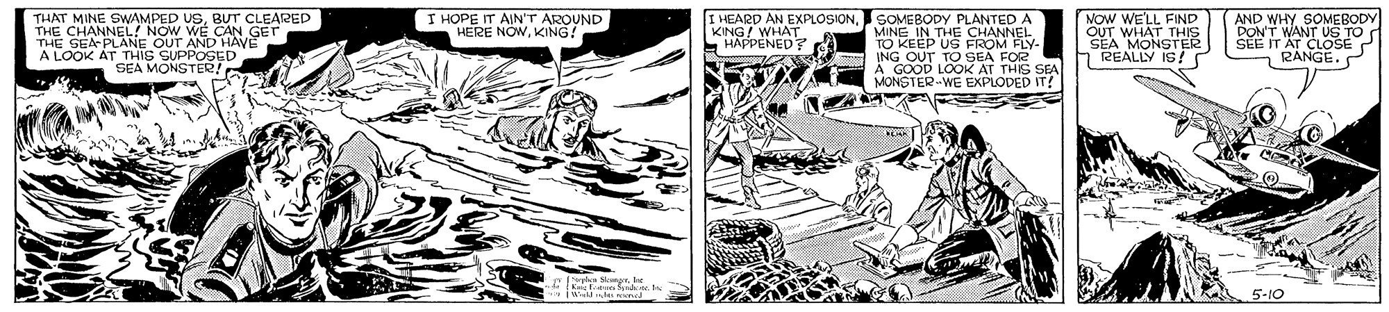 Newspaper OCR: THAT MINE SWAMPED USBUT CLEARED THE CHANNEL! NOW THE GEA-PLANE OUr EHAVE A LOOK AT THIS SUPPOSED SEA MONSTER! I HOPE IT AIN'T AROUND HERE NOWKING! I HEARD AN EXPLOSIONSOMEBODY PLANTED A MINE IN THE CHANNEL TO KEEP US FROM FLY- ING OUT TO SEA FOR À GOOD LOOK AT THIS SEA MONSTER-WE EXPLODED IT! NOW WELL FIND OUT WHAT THIS SEA MONSTER REALLY IS! AND WHY SOMEBODY DON'T WANT US TO TAT CLOSE P R?NGE. P KING! WHAT HAPPENED? hn Skangrln e Syrih 5-10 THAT MINE SWAMPED USBUT CLEARED THE CHANNEL! NOW THE GEA-PLANE OUr EHAVE A LOOK AT THIS SUPPOSED SEA MONSTER! I HOPE IT AIN'T AROUND HERE NOWKING! I HEARD AN EXPLOSIONSOMEBODY PLANTED A MINE IN THE CHANNEL TO KEEP US FROM FLY- ING OUT TO SEA FOR À GOOD LOOK AT THIS SEA MONSTER-WE EXPLODED IT! NOW WELL FIND OUT WHAT THIS SEA MONSTER REALLY IS! AND WHY SOMEBODY DON'T WANT US TO TAT CLOSE P R?NGE. P KING! WHAT HAPPENED? hn Skangrln e Syrih 5-10