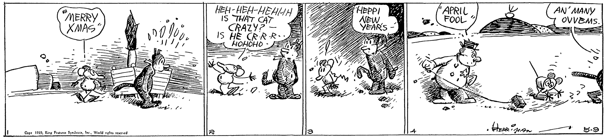 Line art OCR: APRIL FOOL AN' MANY OVVEMS. HEPPI HEH-HEH-HEHHH IS THAT CAT CRAZY?- IS HE CRRR HOHOHO "MERRY XMAS NEW YEAR'S 5.9 Copr 1939. Werld ngha remred APRIL FOOL AN' MANY OVVEMS. HEPPI HEH-HEH-HEHHH IS THAT CAT CRAZY?- IS HE CRRR HOHOHO "MERRY XMAS NEW YEAR'S 5.9 Copr 1939Kins Featunts Spriair. Werld ngha remred