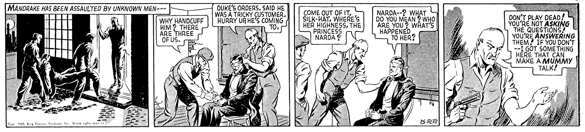 Font OCR: ?? DUKE'S ORDERS. SAID HE WAS A TRICKY CUSTOMER. HURRY UR HE'S COMING TO. MANDRAKE HAS BEEN ASSAULTED BY UNKNOWN MEN-- DO YOU MEAWHAT ARE YOU? WHAT'S HAPPENED TO HER? NAROA--? COME OUT OF ITŠILK-HAT. WHERE'S HER HIGHNESSTHE PRINCESS NARDA DON'T PLAY DEAD! YOU'RE NOT ASKING THE QUESTIONS YOU'RE ANSWERING THEM IF YOU DON'T --I GÖT SOME THING HERE THAT CAN MAKE A MUMMY TALK! WHO WHY HANDCUFF HIM ? THERE ARE THREE J OF US. 192. Ki Feeures yrhate. treWreld SRR ? ? DUKE'S ORDERS. SAID HE WAS A TRICKY CUSTOMER. HURRY UR HE'S COMING TO. MANDRAKE HAS BEEN ASSAULTED BY UNKNOWN MEN-- DO YOU MEAWHAT ARE YOU? WHAT'S HAPPENED TO HER? NAROA--? COME OUT OF ITŠILK-HAT. WHERE'S HER HIGHNESSTHE PRINCESS NARDA DON'T PLAY DEAD! YOU'RE NOT ASKING THE QUESTIONS YOU'RE ANSWERING THEM IF YOU DON'T --I GÖT SOME THING HERE THAT CAN MAKE A MUMMY TALK! WHO WHY HANDCUFF HIM ? THERE ARE THREE J OF US. 192. Ki Feeures yrhate. treWreld SRR