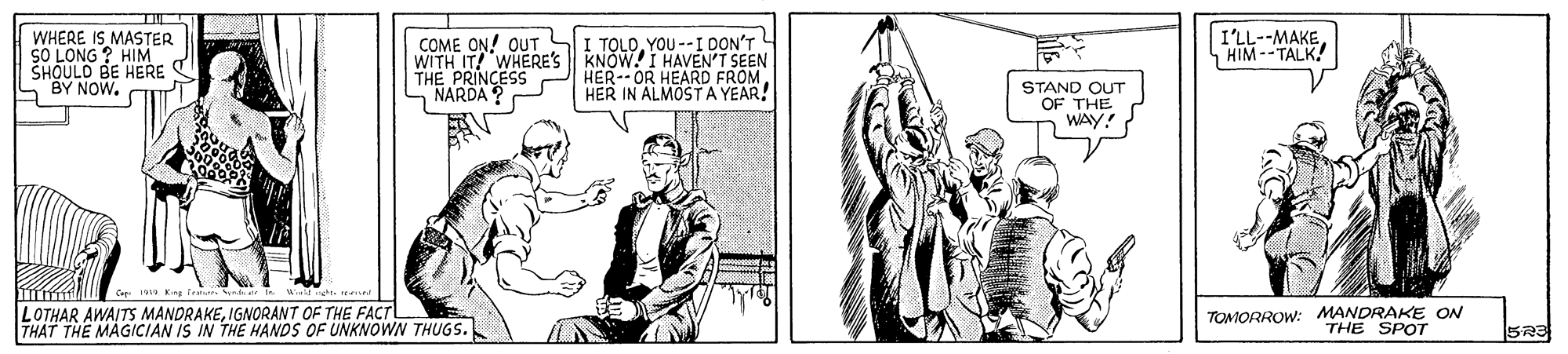 Line OCR: I'LL--MAKEHIM--TALK! WHERE IS MASTER SO LONG ? HIM SHOULO BE HERE "BY NOW. COME ON! OUT I TOLOYOU--I DON'T WITH IT! WHERE'S KNOW!I HAVEN'T SEEN THE PRINCESS NARDA ? HER--OR HER IN ALMOST A YEAR! FROM STAND OUT OF THE WAY! LOTHAR AWAITS MANDRAKEIGNORANT OF THE FACT THAT THE MAGICIAN IS IN THE HANDS OF UNKNOWN THUGS. TOMORROW: MANDRAKE ON THE SPOT I'LL--MAKEHIM--TALK! WHERE IS MASTER SO LONG ? HIM SHOULO BE HERE "BY NOW. COME ON! OUT I TOLOYOU--I DON'T WITH IT! WHERE'S KNOW!I HAVEN'T SEEN THE PRINCESS NARDA ? HER--OR HER IN ALMOST A YEAR! FROM STAND OUT OF THE WAY! LOTHAR AWAITS MANDRAKEIGNORANT OF THE FACT THAT THE MAGICIAN IS IN THE HANDS OF UNKNOWN THUGS. TOMORROW: MANDRAKE ON THE SPOT