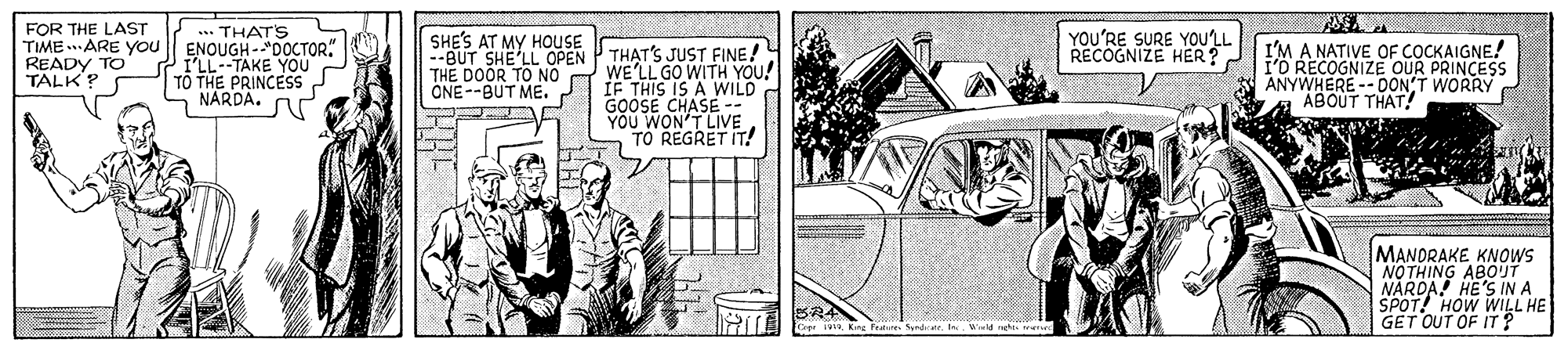 Rectangle OCR: ... THAT'S TIME ARE YOu || ENOUGH -"DOCTOR" I'LL--TAKE YOU TO THE PRINCESS NARDA. FOR THE LAST YOU'RE SURE YoU'LL RECOGNIZE HER? SHE'S AT MY HOUSE A NATIVE OF COCKAIGNE! RECOGNIZE OUR PRINCESS ANYBOTEOON'T WORRY --BUT SHE'LL OPEN P THAT'S JUST FINE! READY TO TALK? WE'LL GO WITH YOU! IE THIS IS A WILD GOOSE CHASE -- YOU WOEGRET IT! TO THE DOOR TO NO ONE--BUT ME. MANORAKE KNOWS NOTHING ABOUT NARDA! HE'S INA SPOT! HOW WILL HE GET OUT OF IT ? BRA Oppr iaisWield ... THAT'S TIME ARE YOu || ENOUGH -"DOCTOR" I'LL--TAKE YOU TO THE PRINCESS NARDA. FOR THE LAST YOU'RE SURE YoU'LL RECOGNIZE HER? SHE'S AT MY HOUSE A NATIVE OF COCKAIGNE! RECOGNIZE OUR PRINCESS ANYBOTEOON'T WORRY --BUT SHE'LL OPEN P THAT'S JUST FINE! READY TO TALK? WE'LL GO WITH YOU! IE THIS IS A WILD GOOSE CHASE -- YOU WOEGRET IT! TO THE DOOR TO NO ONE--BUT ME. MANORAKE KNOWS NOTHING ABOUT NARDA! HE'S INA SPOT! HOW WILL HE GET OUT OF IT ? BRA Oppr iaisKing Fate Sndr