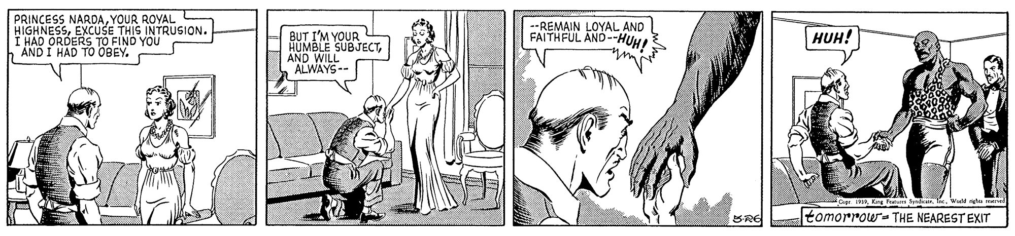 Gesture OCR: PRINCESS NARDAYOUR ROYAL HIGHNESSEXCUSE THIS INTRUSION. I HAD ORDERS TO FIND YOU AND I HAD TO OBEY. BUT I'M YOUR HUMBLE SUBJECTAND WILL ALWAYS-- --REMAIN LOYAL AND FAITHFUL AND--HUH! HUH! Cpe iInc. Wo nghu mre BRE tomorrow- THE NEAREST EXIT PRINCESS NARDAYOUR ROYAL HIGHNESSEXCUSE THIS INTRUSION. I HAD ORDERS TO FIND YOU AND I HAD TO OBEY. BUT I'M YOUR HUMBLE SUBJECTAND WILL ALWAYS-- --REMAIN LOYAL AND FAITHFUL AND--HUH! HUH! Cpe iKing Pta SyndcateInc. Wo nghu mre BRE tomorrow- THE NEAREST EXIT