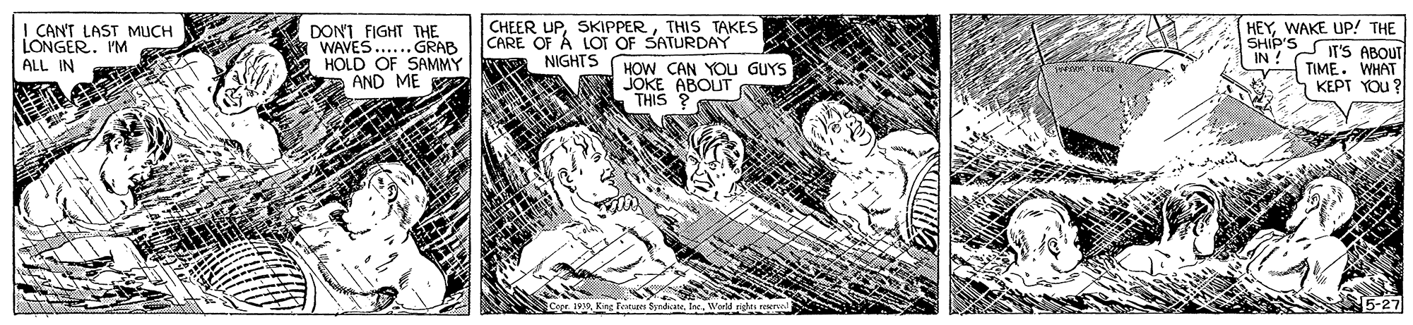 Drawing OCR: I CANT LAST MUCH LONGER. I'M ALL IN DON'T FIGHT THE WAVES.... GRAB HOLD OF SAMMY AND ME CHEER UPTHIS TAKES CARE OF A LOT OF SATURDAY NIGHTS HEYWAKE UP! THE SHIP'S IN C IT'S ABOUT TIME. WHAT HOW CAN YOU GUYS JOKE ABOUT THIS KEPT YOU ? 5-27 I CANT LAST MUCH LONGER. I'M ALL IN DON'T FIGHT THE WAVES.... GRAB HOLD OF SAMMY AND ME CHEER UPTHIS TAKES CARE OF A LOT OF SATURDAY NIGHTS HEYWAKE UP! THE SHIP'S IN C IT'S ABOUT TIME. WHAT HOW CAN YOU GUYS JOKE ABOUT THIS KEPT YOU ? 5-27