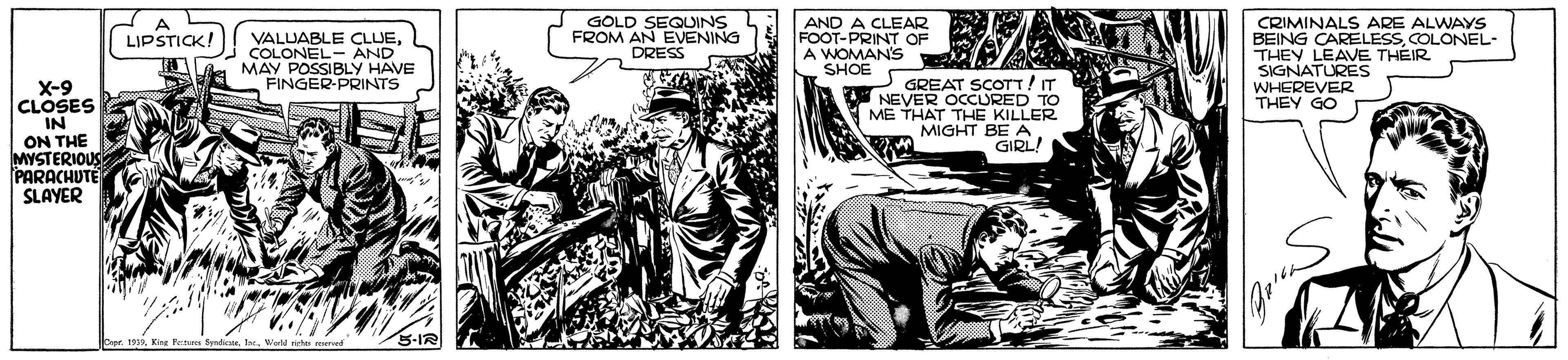 Art OCR: GOLD SEQUINS FROM AN EVENING DRESS AND A CLEAR FOOT-PRINT OF A WOMANS SHOE CRIMINALS ARE ALWAYS BEING CARELESSCOLONEL- THEY LEAVE THÉIR SIGNATURES WHEREVER THEY GO LIPSTICK! VALUABLE CLUECOLONEL- AND MAY POSSIBLY HAVE FINGER-PRINTS X-9 CLOSES IN ON THE MYSTERIOUS PARACHUTE SLAYER GREAT SCOTT!IT NEVER OCCURED TO ME THAT THE KILLER MIGHT BE A GIRL! 191Kine Fehrer Sediere. Inc. Weld nieto reered GOLD SEQUINS FROM AN EVENING DRESS AND A CLEAR FOOT-PRINT OF A WOMANS SHOE CRIMINALS ARE ALWAYS BEING CARELESSCOLONEL- THEY LEAVE THÉIR SIGNATURES WHEREVER THEY GO LIPSTICK! VALUABLE CLUECOLONEL- AND MAY POSSIBLY HAVE FINGER-PRINTS X-9 CLOSES IN ON THE MYSTERIOUS PARACHUTE SLAYER GREAT SCOTT!IT NEVER OCCURED TO ME THAT THE KILLER MIGHT BE A GIRL! 191Kine Fehrer Sediere. Inc. Weld nieto reered