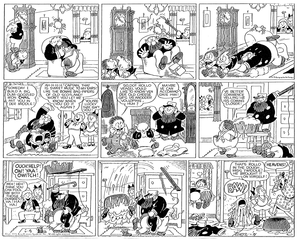 Monochrome photography OCR: IL. SODOT ROLLO VEAŠEL VOULD LIKE TO KNOW VEN DER OLD CHEESE GIFS US ANODDER VOLLOPING HUH ? MAYBE VE CAN ACCOMMO- DATE HIM! AH-H-H-H!ÇAPTAINTHAT is SWEET MUSIC TO MY EARS! LIKE THE BONNIE BAG-PIPERS SOMEDAY I BUILD A BIG DUM-GOOZLED IRON CHAIL MIT YOU IN DER MIDDLE ! VE BETTER COMMENCE YELLING! HE ISS COMING CLOSER OF WOND SCOTLAND! YOU LET ME KNOW WHEN YOU DO IT AGAIN ? YOU'RE LUCKY THAT ISN'T YOU! OUCH:HELP! HEAVENS! THAT'S ROLLO OW! YAA OWITCH! IN THE MISS TWIUGE! HE BROUGHT IT 1ON HIMSELF HEH! HEH! THINK YOU CAN FOOL ME WITH THOSE DUMMIES? HA !HAI HA! wwwww Ce 1. Kng Fatures SydateWield rnghts rescrved / 6.4 IL. SODOT ROLLO VEAŠEL VOULD LIKE TO KNOW VEN DER OLD CHEESE GIFS US ANODDER VOLLOPING HUH ? MAYBE VE CAN ACCOMMO- DATE HIM! AH-H-H-H!ÇAPTAINTHAT is SWEET MUSIC TO MY EARS! LIKE THE BONNIE BAG-PIPERS SOMEDAY I BUILD A BIG DUM-GOOZLED IRON CHAIL MIT YOU IN DER MIDDLE ! VE BETTER COMMENCE YELLING! HE ISS COMING CLOSER OF WOND SCOTLAND! YOU LET ME KNOW WHEN YOU DO IT AGAIN ? YOU'RE LUCKY THAT ISN'T YOU! OUCH:HELP! HEAVENS! THAT'S ROLLO OW! YAA OWITCH! IN THE MISS TWIUGE! HE BROUGHT IT 1ON HIMSELF HEH! HEH! THINK YOU CAN FOOL ME WITH THOSE DUMMIES? HA !HAI HA! wwwww Ce 1. Kng Fatures SydateWield rnghts rescrved / 6.4