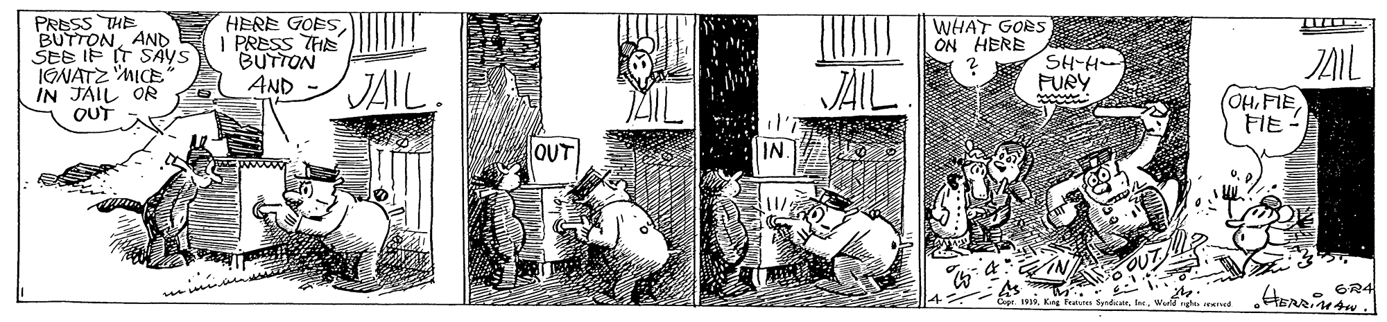 Drawing OCR: PRESS THE BUTTONAND SES IF IT SAYS IGNATZ MICE IN JAIL OR QUT HERE GOES I PRESS THE BUTTON AND WHAT GORS ON HERE SH-H- FURY JAIL JAIL ML JAIL ?HHO) FIE - OUT IN. ? ?R4 IRIR. Kn Feuvers Sdair. ght. ered PRESS THE BUTTONAND SES IF IT SAYS IGNATZ MICE IN JAIL OR QUT HERE GOES I PRESS THE BUTTON AND WHAT GORS ON HERE SH-H- FURY JAIL JAIL ML JAIL ? HHO ) FIE - OUT IN. ? ? R4 IRIR. Kn Feuvers Sdair. ght. ered