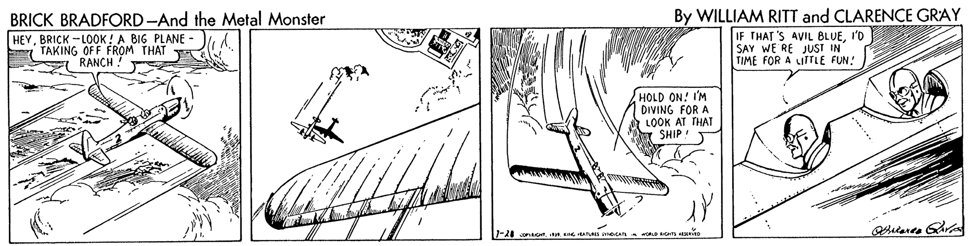 Illustration OCR: By WILLIAM RITT and CLARENCE GRAY BRICK BRADFORD -And the Metal Monster HEYBRICK -LOOK! A BIG PLANE TAKING OFF FROM THAT RANCH! IF THAT 'S AVIL BLUEI'D SAY WE RE JUST IN TIME FOR A LITTLE FUN! HOLD ON! I'M DIVING FOR A LOOK AT THAT SHIP ! By WILLIAM RITT and CLARENCE GRAY BRICK BRADFORD -And the Metal Monster HEYBRICK -LOOK! A BIG PLANE TAKING OFF FROM THAT RANCH! IF THAT 'S AVIL BLUEI'D SAY WE RE JUST IN TIME FOR A LITTLE FUN! HOLD ON! I'M DIVING FOR A LOOK AT THAT SHIP !