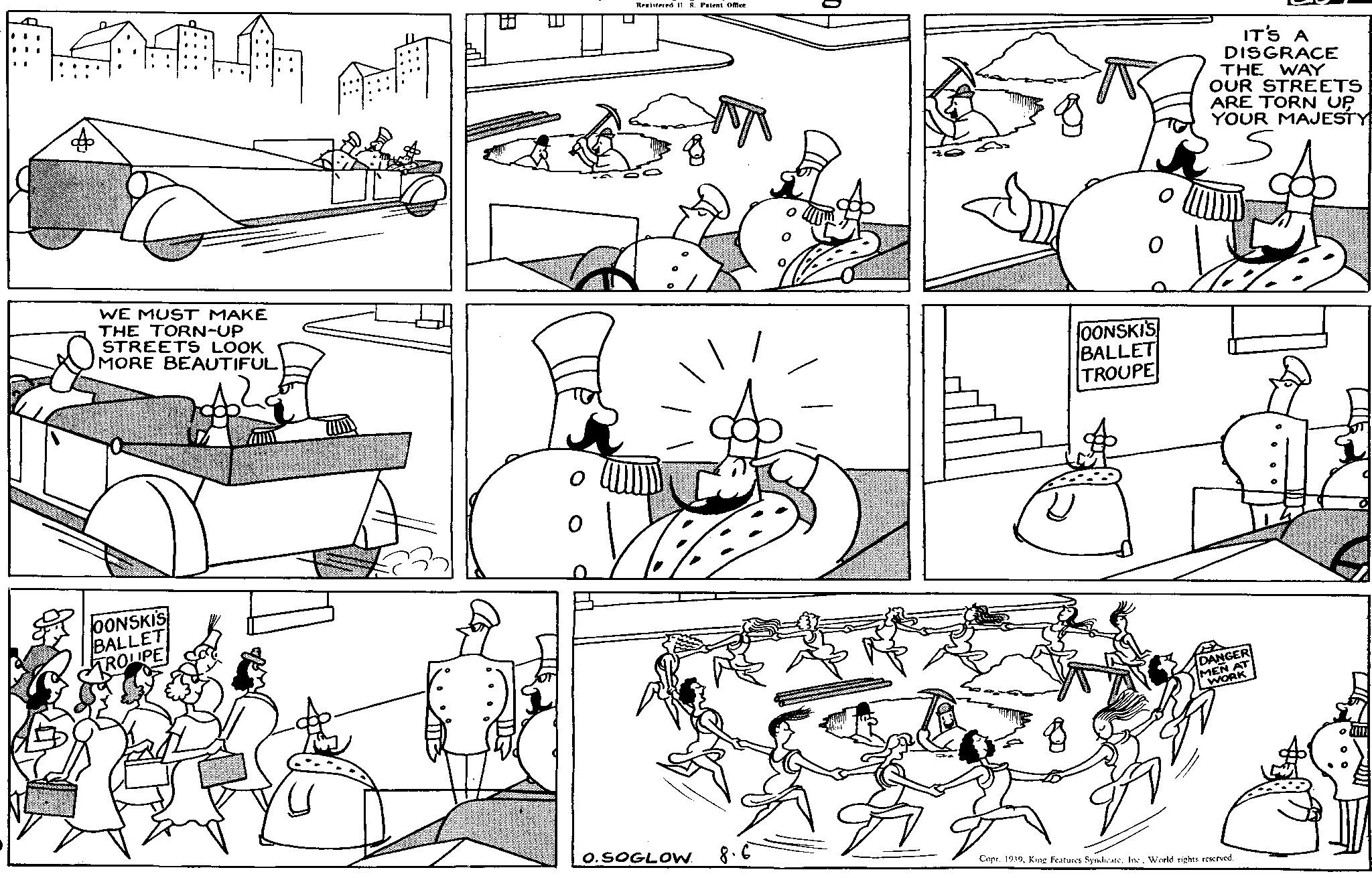 Gesture OCR: nana Registered 11. S. Patent Omee WE MUST MAKE THE TORN-UP STREETS LOOK MORE BEAUTIFUL OONSKIS BALLET TROUPE 2 0 O.SOGLOW 8.6 OONSKI'S BALLET TROUPE 0 IT'S A DISGRACE THE WAY OUR STREETS ARE TORN UP YOUR MAJESTY s DANGER MEN AT WORK Copr. 1939World rights reserved. nana Registered 11. S. Patent Omee WE MUST MAKE THE TORN - UP STREETS LOOK MORE BEAUTIFUL OONSKIS BALLET TROUPE 2 0 O.SOGLOW 8.6 OONSKI'S BALLET TROUPE 0 IT'S A DISGRACE THE WAY OUR STREETS ARE TORN UP YOUR MAJESTY s DANGER MEN AT WORK Copr . 1939King Features SyndicateWorld rights reserved .