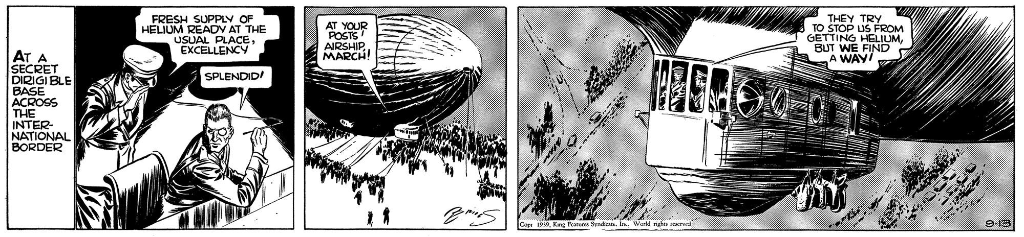 Illustration OCR: FRESH SUPPLY OF HELIUM READV AT THE USUAL PLACEEXCELLENCY AT YOUR POSTS AIRSHIP.. MARCH! THEY TRY TO STOP US FROM GETTING HELIUM BUT WE FIND A WAY AT A SECRET DIRIGI BLE BASE ACROSS THE INTER NATIONAL BORDER SPLENDID! 9-13 FRESH SUPPLY OF HELIUM READV AT THE USUAL PLACEEXCELLENCY AT YOUR POSTS AIRSHIP.. MARCH! THEY TRY TO STOP US FROM GETTING HELIUM BUT WE FIND A WAY AT A SECRET DIRIGI BLE BASE ACROSS THE INTER NATIONAL BORDER SPLENDID! 9-13