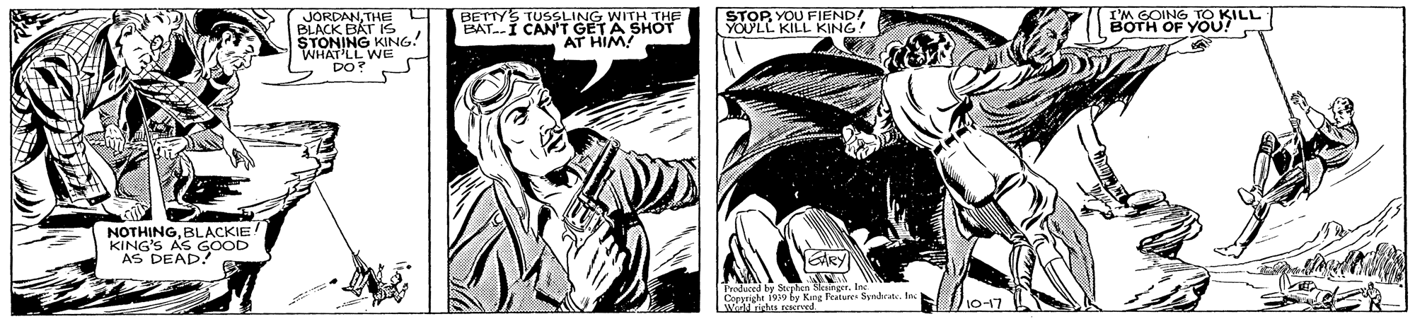 Fictional character OCR: JÓRDANTHE BLACK BAT 1S STONING KING! WHAT LL WE DO? BETTYS TUSSLING WITH THE CAN'T GETA SHOT AT HIM! STOPYOU FIEND! YOULL KILL KING! I'M GOING BOTH OF YOUSILL NOTHINGKING'S AS GOON AS DEAD! EARY Carele 1930 by Kmg Features Synhratetnc JÓRDANTHE BLACK BAT 1S STONING KING! WHAT LL WE DO? BETTYS TUSSLING WITH THE CAN'T GETA SHOT AT HIM! STOPYOU FIEND! YOULL KILL KING! I'M GOING BOTH OF YOUSILL NOTHINGKING'S AS GOON AS DEAD! EARY Carele 1930 by Kmg Features Synhrate