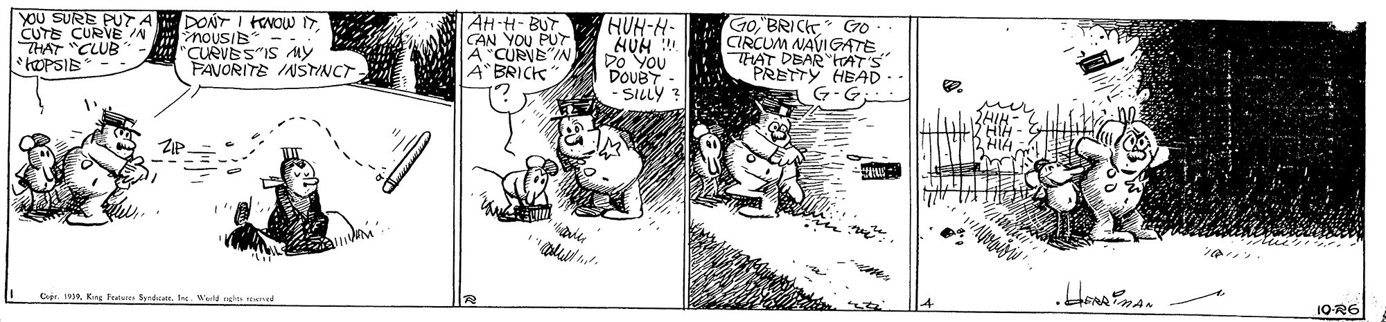 Illustration OCR: YOU SURE PUT A CUTE CURVE N THAT "CLUB *tOPSIB DONT I HENOW IT. nousIs "CURVES"IS My FAVORITE INSTYNCT AH H- BUT CAN YOU PUT A CURVE"NA" BRICK GoBRIC HUH-H- HUH !! Do You DovBT SILLY : Go CIRCUM NAVIGATE THAT DEAR PRETTY HEAD - G-G Copr. 19Ine. Wld ee aned 10-R6 YOU SURE PUT A CUTE CURVE N THAT "CLUB *tOPSIB DONT I HENOW IT. nousIs "CURVES"IS My FAVORITE INSTYNCT AH H- BUT CAN YOU PUT A CURVE"NA" BRICK GoBRIC HUH-H- HUH !! Do You DovBT SILLY : Go CIRCUM NAVIGATE THAT DEAR PRETTY HEAD - G-G Copr. 19King Features fyndicacsIne. Wld ee aned 10-R6
