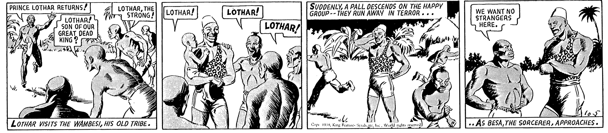 Line OCR: PRINCE LOTHAR RETURNS! SUDDENLYA PALL DESCENOS ON THE HAPPY GROUP-- THEY RUN AWAY IN TERROR... LOTHARTHE WE WANT NO STRANGERS HERE. STRONG! LOTHAR! LOTHAR! J LOTHAR! I SON OF OUR GREAT DEAD KING ? LOTHAR! LOTHAR VISITS THE WAMBESIHIS OLD TRIBE. .. As BESAAPPROACHES. Ce 19King Kuture PRINCE LOTHAR RETURNS! SUDDENLYA PALL DESCENOS ON THE HAPPY GROUP-- THEY RUN AWAY IN TERROR... LOTHARTHE WE WANT NO STRANGERS HERE. STRONG! LOTHAR! LOTHAR! J LOTHAR! I SON OF OUR GREAT DEAD KING ? LOTHAR! LOTHAR VISITS THE WAMBESIHIS OLD TRIBE. .. As BESATHE SORCERERAPPROACHES. Ce 19King Kuture