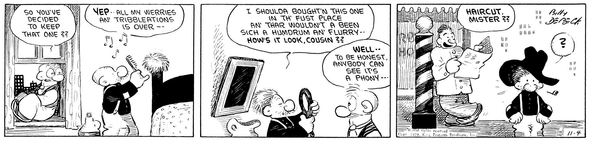 Art OCR: VEP. ALL MY WERRIES AN TRIBBLEATIONS IS OVER -- I SHOULDA BOUGHT'N THIS ONE IN TH FUST PLACE AN THAR WOULDN'T A BEEN SICH A HUMDRUM AN' FLURRY-- HOW'S IT LOOKCOUSIN 3? HAIRCUTMISTER ?? KO Belly So YOU'VE DECIDED TO KEEP THAT ONE ?? WELL.. To BE HONESTANYBODY CAN SEE IT'S A PHONY -- FEAT ed VEP. ALL MY WERRIES AN TRIBBLEATIONS IS OVER -- I SHOULDA BOUGHT'N THIS ONE IN TH FUST PLACE AN THAR WOULDN'T A BEEN SICH A HUMDRUM AN' FLURRY-- HOW'S IT LOOKCOUSIN 3? HAIRCUTMISTER ?? KO Belly So YOU'VE DECIDED TO KEEP THAT ONE ?? WELL.. To BE HONESTANYBODY CAN SEE IT'S A PHONY -- FEAT ed