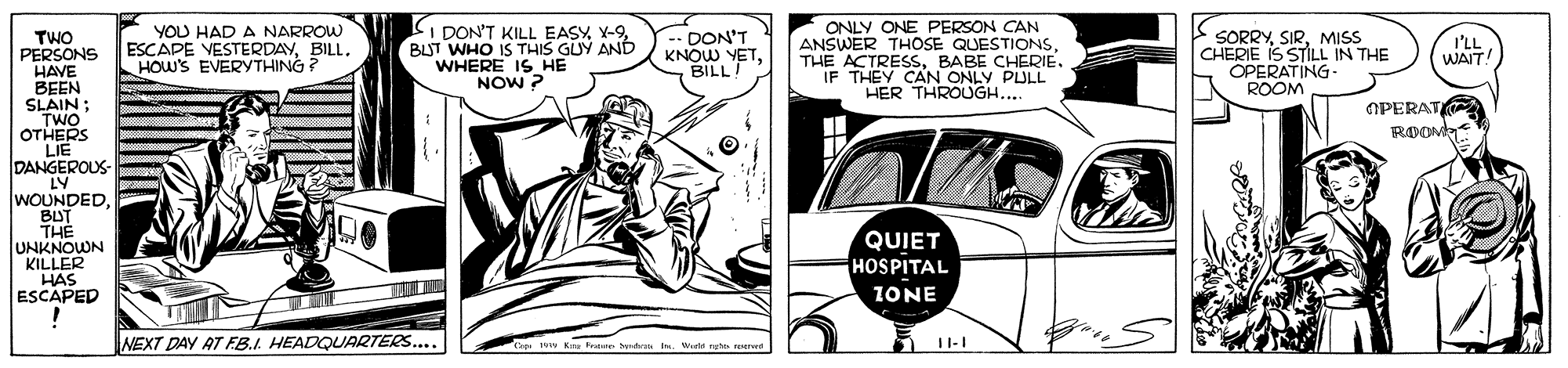Comic book OCR: YOU HAD A NARROW ESCAPE VESTERDAYBILL. HOW'S EVERYTHING? I DON'T KILL EASY Y-9BLUT WHO IS THIS GUY AND WHERE IS HE NOW ? -- DON'T KNOW YETBILL! ONLY ONE PERSON CAN ANSWER THOSE QUESTIONSBABE CHERIE IF THEY CAN ONLY PULL HER THROUGH... TWO PERSONS HAVE BEEN SLAIN; TWO OTHERS LIE DANGEROUS- LY WOUNDEDBUT THE UNKNOWN KILLER HAS ESCAPED SORRYMISS CHERIE IS STILL IN THE OPERATING - ROOM I'LL WAIT! OPERAT QUIET HOSPITAL IONE NEXT DAY AT FB.I. HEADQUARTERS.... Cop w Ea Fra dw In. eta re ere YOU HAD A NARROW ESCAPE VESTERDAYBILL. HOW'S EVERYTHING? I DON'T KILL EASY Y-9BLUT WHO IS THIS GUY AND WHERE IS HE NOW ? -- DON'T KNOW YETBILL! ONLY ONE PERSON CAN ANSWER THOSE QUESTIONSTHE ACTRESSSBABE CHERIE IF THEY CAN ONLY PULL HER THROUGH... TWO PERSONS HAVE BEEN SLAIN; TWO OTHERS LIE DANGEROUS- LY WOUNDEDBUT THE UNKNOWN KILLER HAS ESCAPED SORRYMISS CHERIE IS STILL IN THE OPERATING - ROOM I'LL WAIT! OPERAT QUIET HOSPITAL IONE NEXT DAY AT FB.I. HEADQUARTERS.... Cop w Ea Fra dw In. eta re ere