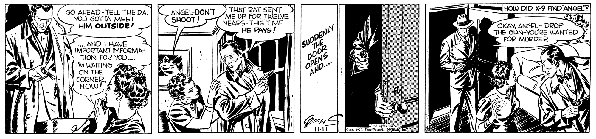 Comic book OCR: GO AHEAD- TELL THE DA YOU GOTTA MEET HIM OUTSIDE! ANGEL-DON'T SHOOT! THAT RAT SENT ME UP FOR TWELVE VEARS-THIS TIME HE PAYS! AND I HAVE IMPORTANT IMFORMA- TION FOR YOD.. IM WAITING ON THE CORNERNOW! HOW DID X-9 FIND'ANGEL? THE DOOR OPENS AND.... OKAYANGEL- DROP THE GUN-YOURE WANTED SUDDENLY FOR MURDER GO AHEAD- TELL THE DA YOU GOTTA MEET HIM OUTSIDE! ANGEL-DON'T SHOOT! THAT RAT SENT ME UP FOR TWELVE VEARS-THIS TIME HE PAYS! AND I HAVE IMPORTANT IMFORMA- TION FOR YOD.. IM WAITING ON THE CORNERNOW! HOW DID X-9 FIND'ANGEL? THE DOOR OPENS AND.... OKAYANGEL- DROP THE GUN-YOURE WANTED SUDDENLY FOR MURDER