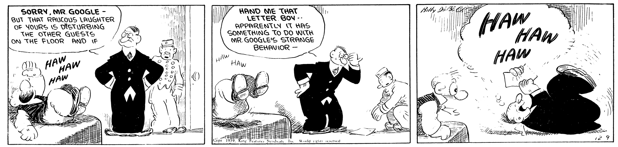 Sharing OCR: SORRYMR. GOOGLE - BUT THAT RAUCOUS LAUGHTER OF YOURS IS DISTURBING THE OTHER GUESTS ON THE FLOOR AND IF HAND ME THAT LETTER BON .. APPARENTLY IT HAS SOMETHING TO DO WITH MR. GOOGLE'S STRANGE BEHAVIOR - HAW HAW HAW HAW HAW HAW HAW 1939. King Fdute Sidu als 129 SORRYMR. GOOGLE - BUT THAT RAUCOUS LAUGHTER OF YOURS IS DISTURBING THE OTHER GUESTS ON THE FLOOR AND IF HAND ME THAT LETTER BON .. APPARENTLY IT HAS SOMETHING TO DO WITH MR. GOOGLE'S STRANGE BEHAVIOR - HAW HAW HAW HAW HAW HAW HAW 1939. King Fdute Sidu als 129