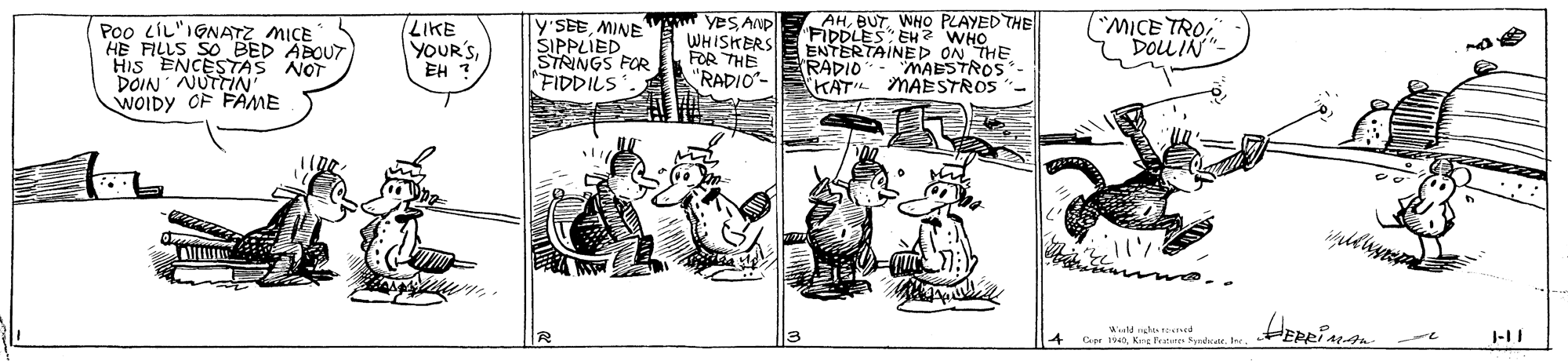 Illustration OCR: Poo LIL"IGNATZ MICE HE FILLS SO BED ABOUT HIS ENCESTTAS NOT DOIN NUTTIN WOIDY OF FAME LIKE YOURSEH : y SEEMINE SIPPLIED STRINGS FOR "FIDDILS YeS AND WHISKERS FOR THE "RADIO- AHWHO PLAYED THE ENTERTAEH2 WHO (^MICE TRO DOLIN" ON THE RADIO- MABSTROS- MAESTROS KAT Werld nghis eve Cpr tI Poo LIL"IGNATZ MICE HE FILLS SO BED ABOUT HIS ENCESTTAS NOT DOIN NUTTIN WOIDY OF FAME LIKE YOURSEH : y SEEMINE SIPPLIED STRINGS FOR "FIDDILS YeS AND WHISKERS FOR THE "RADIO- AHWHO PLAYED THE ENTERTAEH2 WHO (^MICE TRO DOLIN" ON THE RADIO- MABSTROS- MAESTROS KAT Werld nghis eve Cpr tKng Festns Synd