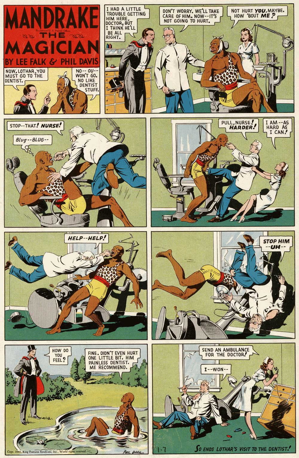 Parallel OCR: MANDRAKE I HAD A LITTLE TROUBLE GETTING HIM HEREBUT I THINK HE'LL BE ALL A RIGHT. DON'T WORRYWE'LL TAKE CARE OF HIM. NOW--IT'S NOT GOING TO HURT. NOT HURT YOUMAYBE. HOW 'BOUT ME ? 2 THE MAGICIAN BY LEE FALK & PHIL DAVIS NOWYOU MUST GO TO THE DENTIST. NO-- OU-- WON'T GO. NO LIKE DENTIST STUFF STOP--THAT! NURSE! PULLNURSE!. HARDER! I AM --AS I CAN! Blug --BLUG-- HELP--HELP! STOP HIM -UH-- HOW DO YOU FEEL? FINE. DIDN'T EVEN HURT ONE LITTLE BIT. HIM PAINLESS DENTIST. ME RECOMMEND. SEND AN AMBULANCE FOR THE DOCTOR! I--WON- SO ENDS LOTHAR 'S VISIT TO THE DENTIST. Copr. 19World rigtes reerved MANDRAKE I HAD A LITTLE TROUBLE GETTING HIM HEREBUT I THINK HE'LL BE ALL A RIGHT. DON'T WORRYWE'LL TAKE CARE OF HIM. NOW--IT'S NOT GOING TO HURT. NOT HURT YOUMAYBE. HOW 'BOUT ME ? 2 THE MAGICIAN BY LEE FALK & PHIL DAVIS NOWYOU MUST GO TO THE DENTIST. NO-- OU-- WON'T GO. NO LIKE DENTIST STUFF STOP--THAT! NURSE! PULLNURSE!. HARDER! I AM --AS I CAN! Blug --BLUG-- HELP--HELP! STOP HIM -UH-- HOW DO YOU FEEL? FINE. DIDN'T EVEN HURT ONE LITTLE BIT. HIM PAINLESS DENTIST. ME RECOMMEND. SEND AN AMBULANCE FOR THE DOCTOR! I--WON- SO ENDS LOTHAR 'S VISIT TO THE DENTIST. Copr. 19King Peatur SyadicaneWorld rigtes reerved
