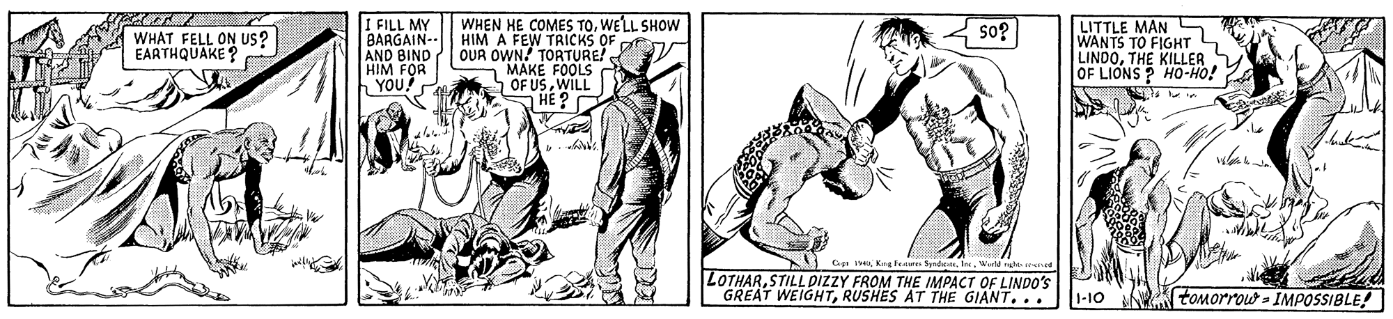 Drawing OCR: I FILL MY BARGAIN-- HIM A FEW TRICKS OF AND BIND ? OUR OWN! TORTURE! HIM FOR YOU? WHEN HE COMES TOWELL SHOW LITTLE MAN WANTS TO FIGHT S LINDOTHE KILLER OF LIONS ? HO-HO! so? WHAT FELL ON US? EARTHQUAKE? MAKE FOOLS OF USWILL HE ? O ? Ge i Kng Peie SymWorte nah LOTHARSTILLDIZZY FROM THE IMPACT OF LINDO'S GREAT WEIGHTRUSHES AT THE GIANT... 1-10 tOMorroud - IMPOSSIBLE! I FILL MY BARGAIN-- HIM A FEW TRICKS OF AND BIND ? OUR OWN! TORTURE! HIM FOR YOU? WHEN HE COMES TOWELL SHOW LITTLE MAN WANTS TO FIGHT S LINDOTHE KILLER OF LIONS ? HO-HO! so? WHAT FELL ON US? EARTHQUAKE? MAKE FOOLS OF USWILL HE ? O ? Ge i Kng Peie SymWorte nah LOTHARSTILLDIZZY FROM THE IMPACT OF LINDO'S GREAT WEIGHTRUSHES AT THE GIANT... 1-10 tOMorroud - IMPOSSIBLE!