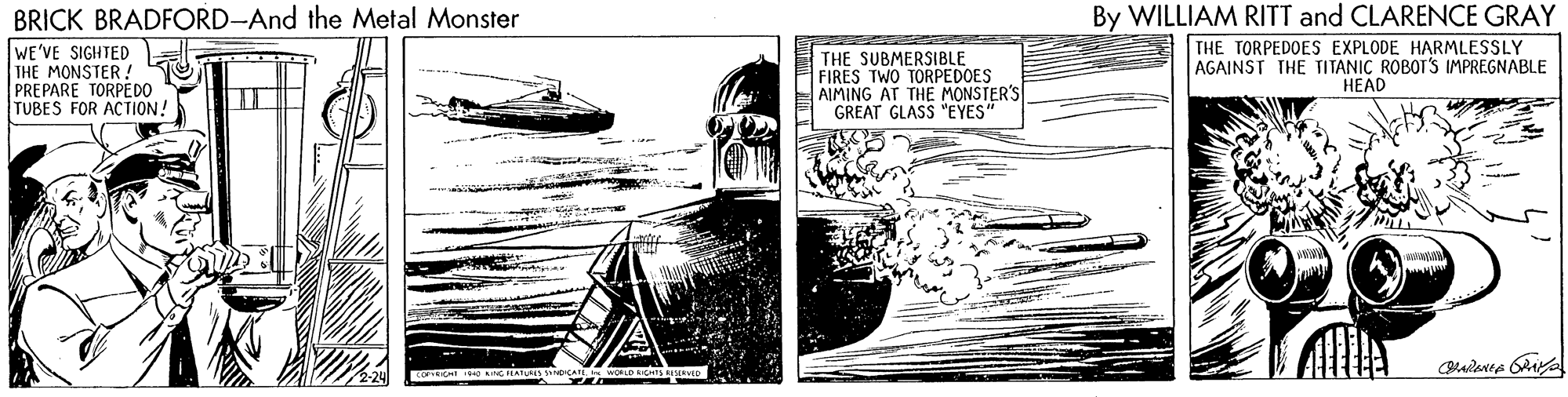Naval architecture OCR: By WILLIAM RITT and CLARENCE GRAY THE TORPEDOES EXPLODE HARMLESSLY AGAINST THE TITANIC ROBOT'S IMPREGNABLE HEAD BRICK BRADFORD-And the Metal Monster WE'VE SIGHTED THE MONSTER! PREPARE TORPEDO TUBES FOR ACTION! THE SUBMERSIBLE FIRES TWO TORPEDOES AIMING AT THE MONSTER'S GREAT GLASS "EYES" By WILLIAM RITT and CLARENCE GRAY THE TORPEDOES EXPLODE HARMLESSLY AGAINST THE TITANIC ROBOT'S IMPREGNABLE HEAD BRICK BRADFORD-And the Metal Monster WE'VE SIGHTED THE MONSTER! PREPARE TORPEDO TUBES FOR ACTION! THE SUBMERSIBLE FIRES TWO TORPEDOES AIMING AT THE MONSTER'S GREAT GLASS "EYES"