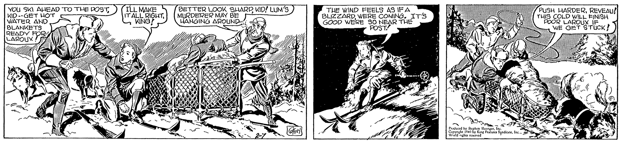 Illustration OCR: ILL MAKE YOU SKI AHEAD TO THE POSTKID-GET HOT WATER ANDBLANKETS READY FOR LAROUX BETTER LOOK SHARP KID! LUM'S MURDERER MAY BE HANGING AROUND THE WIND FEELS AS IFA BLIZZARDIT'S GOOD WERE 90 NEAR THE POST PUSH HARDERREVEAU THIS COLD WILL FINISH POOR LAROUX IF 1 WE OET STÜCK! IT ALL RIGHTKING? fradand by phm Sngerte Lerenge l by Kn Fatua SyndILL MAKE YOU SKI AHEAD TO THE POSTKID-GET HOT WATER ANDBLANKETS READY FOR LAROUX BETTER LOOK SHARP KID! LUM'S MURDERER MAY BE HANGING AROUND THE WIND FEELS AS IFA BLIZZARDWERE COMINGIT'S GOOD WERE 90 NEAR THE POST PUSH HARDERREVEAU THIS COLD WILL FINISH POOR LAROUX IF 1 WE OET STÜCK! IT ALL RIGHTKING? fradand by phm Sngerte Lerenge l by Kn Fatua Synd