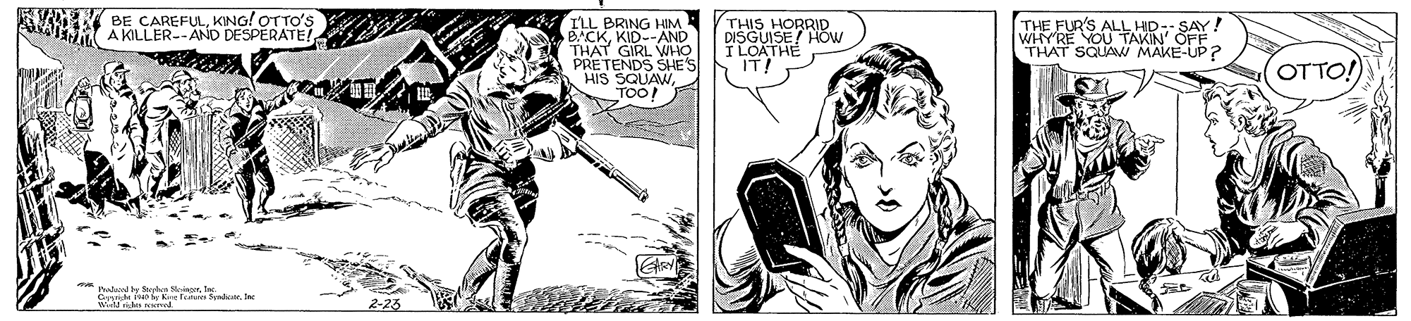 Comic book OCR: A BE CAREFULKING! OTTO'S A KILLER--AND DESPERATE! I'LL BRING HIM BACKKID--AND THAT GIRL WHO PRETENDS SHE'S HIS SQUAWTOO! THIS HORRID DISGUISE/ HOW I LOATHE IT! THE FUR'S ALL HID-- SAY! WHY'RE YOU TAKIN' OFF THAT SQUAMW MAKE-UP ? OTTO! Padad by S elue Ia A BE CAREFULKING! OTTO'S A KILLER--AND DESPERATE! I'LL BRING HIM BACKKID--AND THAT GIRL WHO PRETENDS SHE'S HIS SQUAWTOO! THIS HORRID DISGUISE/ HOW I LOATHE IT! THE FUR'S ALL HID-- SAY! WHY'RE YOU TAKIN' OFF THAT SQUAMW MAKE-UP ? OTTO! Padad by S elue Ia