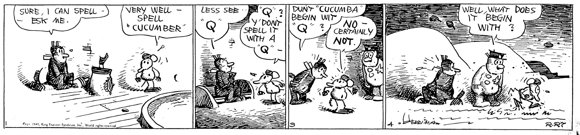 Drawing OCR: SUREI CAN SPELL ESK ME. VERY WEU - SPELL * CUCUMBER DUNY "CUCUMBA BEGIN WIT NO CERTAINLY WELL WHAT DOES IT BEGIN WITH ? LESS SEE y'DONT SPELL IT WITH A NOT. Cr 1World nghis ened RRT SUREI CAN SPELL ESK ME. VERY WEU - SPELL * CUCUMBER DUNY "CUCUMBA BEGIN WIT NO CERTAINLY WELL WHAT DOES IT BEGIN WITH ? LESS SEE y'DONT SPELL IT WITH A NOT. Cr 1Kng Frate Syndee. IneWorld nghis ened RRT