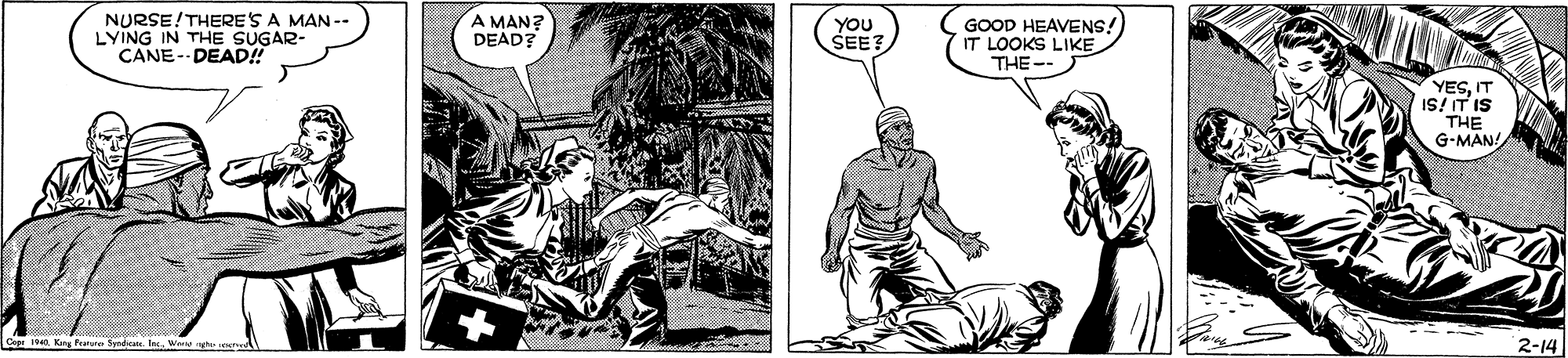 Fiction OCR: NURSE!THERE'S A MAN -. LYING IN THE SUGAR- CANE-- DEAD! A MAN? DEAD? YOU SEE? GOOD HEAVENS! IT LOOKS LIKE THE-- YESIT IS! IT IS THE G-MAN! 1 Kay Pare 2-14 NURSE!THERE'S A MAN -. LYING IN THE SUGAR- CANE-- DEAD! A MAN? DEAD? YOU SEE? GOOD HEAVENS! IT LOOKS LIKE THE-- YESIT IS! IT IS THE G-MAN! 1 Kay Pare 2-14