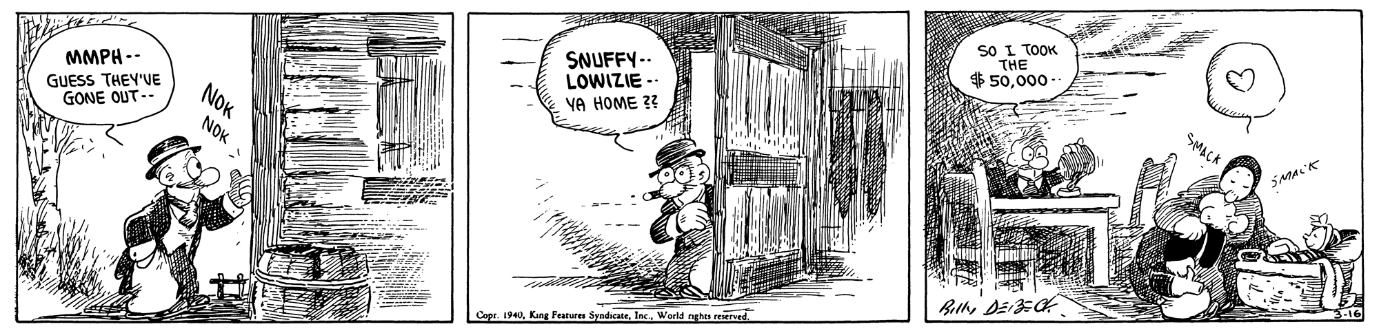 Drawing OCR: sO I TOOK THE $ 50000 - SNUFFY-- LOWIZIE SMACK MMPH -- GUESS THEY'VE GONE OUT-- YA HOME ?? NOK Copr. 1940World nghes reserved. NOK : sO I TOOK THE $ 50000 - SNUFFY-- LOWIZIE SMACK MMPH -- GUESS THEY'VE GONE OUT-- YA HOME ?? NOK Copr. 1940Kang Features SyndicateWorld nghes reserved. NOK :