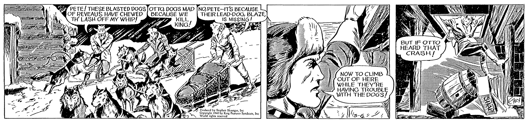 Art OCR: PETE! THESE BLASTED DOGS OTTO DOGS MAD NOPETE--ITS BECAUSE THEIR LEAD-D00IS MISSING! OF REVEAUS HAVE CHEWED BECAUSE WE KILL KING! TH LASH OFF MY WHIP! BUT IF OTTO HEARD THAT CRASH! NOW TO CLIMB OUT OF HERE WHILE THEY'RE HAVING TROUBLE WITH THE DOGS! Pakaord by Baoplhen SngerInc Copeigh 1940 6Kang Pa S PETE! THESE BLASTED DOGS OTTO DOGS MAD NOPETE--ITS BECAUSE THEIR LEAD-D00IS MISSING! OF REVEAUS HAVE CHEWED BECAUSE WE KILL KING! TH LASH OFF MY WHIP! BUT IF OTTO HEARD THAT CRASH! NOW TO CLIMB OUT OF HERE WHILE THEY'RE HAVING TROUBLE WITH THE DOGS! Pakaord by Baoplhen SngerInc Copeigh 1940 6Kang Pa S