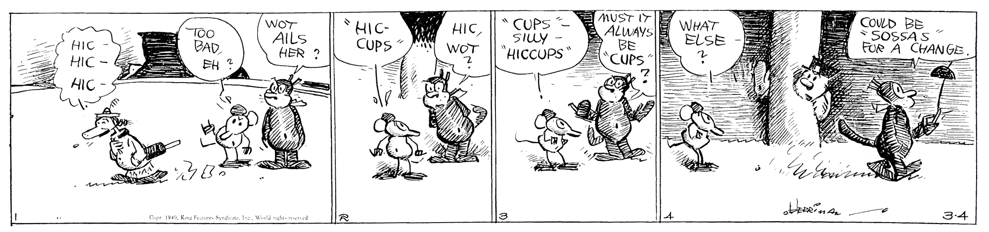 Illustration OCR: WOT AILS HER ? HIC- CUPS CUPS SILY "HICCUPS" MUST IT ALWAYS BE "CUPS WHAT ELSE COULD BE SOSSAS FUR A CHANGE HIC TOo BADHIC WOT HIÇ EH ? HIC Oor 1940Kngln S In Warld nglas ned 3:4 WOT AILS HER ? HIC- CUPS CUPS SILY "HICCUPS" MUST IT ALWAYS BE "CUPS WHAT ELSE COULD BE SOSSAS FUR A CHANGE HIC TOo BADHIC WOT HIÇ EH ? HIC Oor 1940Kngln S In Warld nglas ned 3:4