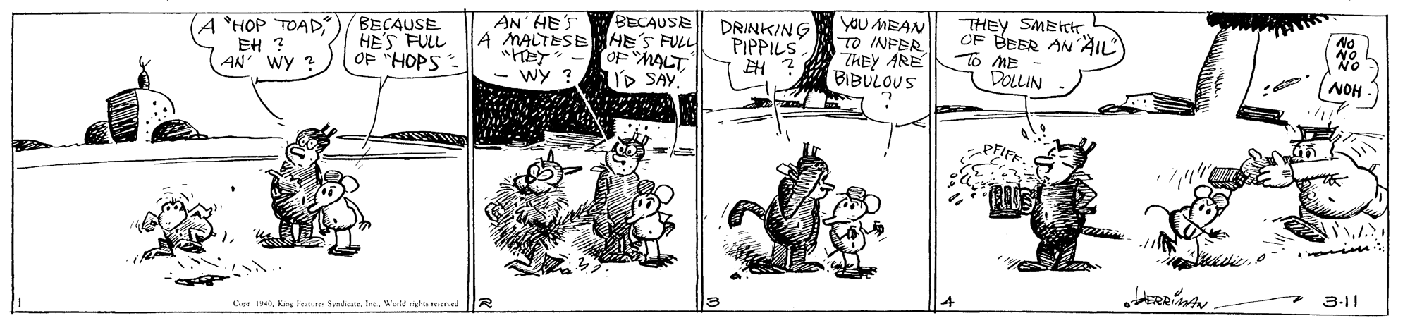 Parallel OCR: BECAUSE A MALTESEHE'S FUL OF MALT- wy ? ID SAY. yoU MEAN TO INFER THEY ARE BIBULOUS THEY SMETr. OF BEER AN AIL To ME DOLLIN AN HE'S A "HOP TOAD EH ? AN Wy ? BECAUSE HE'S FULL OF "HOPS DRINKING PIPPILS NOH PFIFE 3-11 apr 4Waid righos enad BECAUSE A MALTESEHE'S FUL OF MALT- wy ? ID SAY. yoU MEAN TO INFER THEY ARE BIBULOUS THEY SMETr. OF BEER AN AIL To ME DOLLIN AN HE'S A "HOP TOAD EH ? AN Wy ? BECAUSE HE'S FULL OF "HOPS DRINKING PIPPILS NOH PFIFE 3-11 apr 4King tratures SyndeeWaid righos enad