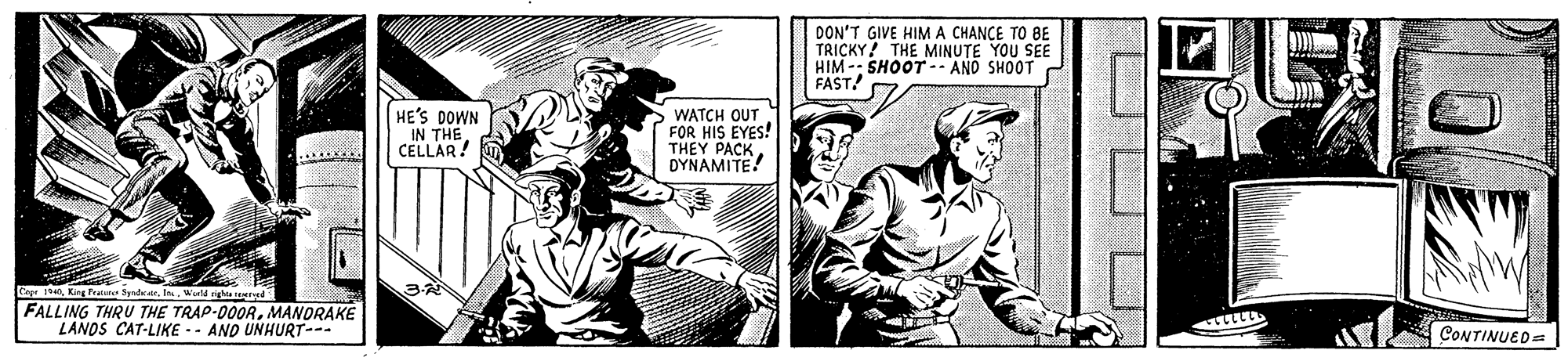 Font OCR: DON'T GIVE HIMA CHANCE TO BE TRICKY! THE MINUTE YOU SEE HIM-: SHOOT-- AND SHOOT FAST! HE'S DOWN IN THE CELLAR! WATCH OUT FOR HIS EYES! THEY PACK DYNAMITE! ..... CepeWatd nighta d FALLING THRU THE TRAP-DOORMANORAKE LANOS CAT-LIKE .- AND UNHURT- CONTINUED= DON'T GIVE HIMA CHANCE TO BE TRICKY! THE MINUTE YOU SEE HIM-: SHOOT-- AND SHOOT FAST! HE'S DOWN IN THE CELLAR! WATCH OUT FOR HIS EYES! THEY PACK DYNAMITE! ..... CepeKing Frature udcaWatd nighta d FALLING THRU THE TRAP-DOORMANORAKE LANOS CAT-LIKE .- AND UNHURT- CONTINUED=