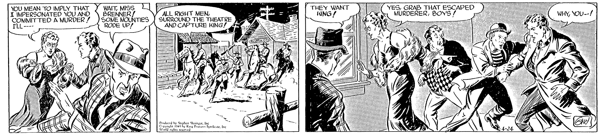 Line art OCR: WAITMISS O BREN NTIES RODE UP! THEY WANT KING? YOU MEAN TO IMPLY THAT I IMPERSONATED YOU AND COMMIT TED A MURDER I'LL--- YESGRAB THAT ESCAPED MURDERERBOYS! WHYYOU--! ALL RIGHT MENSURROUND THE THEATRE AND CAPTURE KING! WAITMISS O BREN NTIES RODE UP! THEY WANT KING? YOU MEAN TO IMPLY THAT I IMPERSONATED YOU AND COMMIT TED A MURDER I'LL--- YESGRAB THAT ESCAPED MURDERERBOYS! WHYYOU--! ALL RIGHT MENSURROUND THE THEATRE AND CAPTURE KING!
