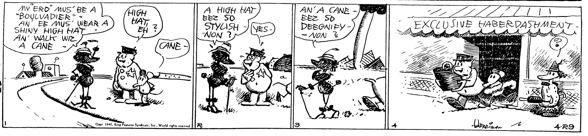 Illustration OCR: nv ERO MUS BE A "BOULVADIER AN EE MUS WEAR A SHINY HIGH HAT AN WALK WIZ A CANE (HIGH HATEA ? A HIGH HAT EEz SO STYLISH NON AN'A CANE EEZ SO DEEGNIFY- - NON ? YES- EXCLUSIVE HABERDASHMENT CANE Cr 1940tre. World righu tered 4-R9 nv ERO MUS BE A "BOULVADIER AN EE MUS WEAR A SHINY HIGH HAT AN WALK WIZ A CANE (HIGH HATEA ? A HIGH HAT EEz SO STYLISH NON AN'A CANE EEZ SO DEEGNIFY- - NON ? YES- EXCLUSIVE HABERDASHMENT CANE Cr 1940King Teature Sprdicatrtre. World righu tered 4-R9
