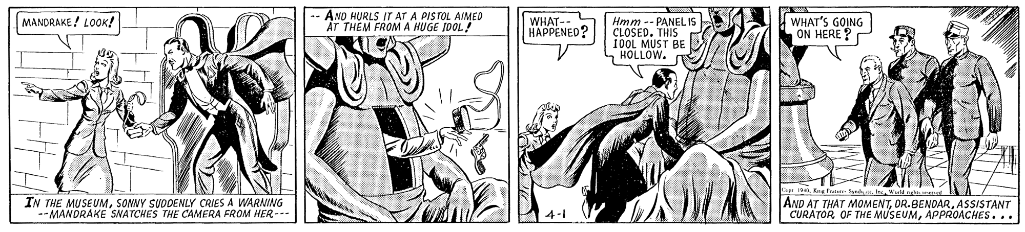 Comic book OCR: MANDRAKE ! LOOK! AND HURLS IT AT A PISTOL AIMED AT THEM FROMA HUGE 1OOL! WHAT-- HAPPENED? Hmm -- PANELIS CLOSED. THIS 10OL MUST BE HOLLOW. WHAT'S GOING ON HERE ? IN THE MUSEUMSONNY SUDDENLY CRIES A WARNING --MANDRAKE SNATCHES THE CAMERA FROM HER-- ar 1Wirld og AND AT THAT MOMENTASSISTANT CURATOR OF THE MUSEUMAPPROACHES... 4-1 MANDRAKE ! LOOK! AND HURLS IT AT A PISTOL AIMED AT THEM FROMA HUGE 1OOL! WHAT-- HAPPENED? Hmm -- PANELIS CLOSED. THIS 10OL MUST BE HOLLOW. WHAT'S GOING ON HERE ? IN THE MUSEUMSONNY SUDDENLY CRIES A WARNING --MANDRAKE SNATCHES THE CAMERA FROM HER-- ar 1Kag fra- SyrahuirWirld og AND AT THAT MOMENTASSISTANT CURATOR OF THE MUSEUMAPPROACHES... 4-1