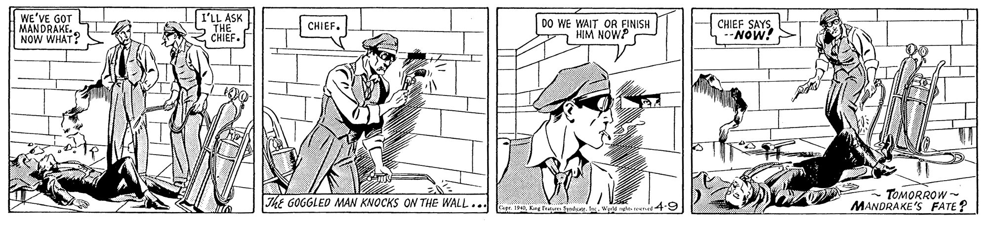 Line OCR: WE'VE GOT MANDRAKE. NOW WHAT? I'LL ASK THE CHIEF. DO WE WAIT OR FINISH HIM NOW? CHIEF SAYSNOW! CHIEF. TOMORROW- MANDRAKE'S FATE? The GOGGLED MAN KNOCKS ON THE WALL... sge. 184Weld ng reuned49 WE'VE GOT MANDRAKE. NOW WHAT? I'LL ASK THE CHIEF. DO WE WAIT OR FINISH HIM NOW? CHIEF SAYSNOW! CHIEF. TOMORROW- MANDRAKE'S FATE? The GOGGLED MAN KNOCKS ON THE WALL... sge. 184Kng Feature ynd. teWeld ng reuned49