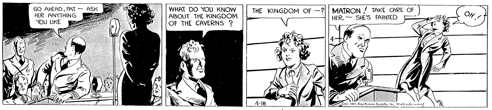 Cartoon OCR: GO AHEADPAT HER ANYTHING YOU LIKE WHAT DO YOU KNOW ABOUT THE KINGDOM OF THE CAVERNS ? MATRON ! TAKE CARE OF HER- SHE'S FAINTED ASK THE KINGDOM OF OH! 4-18 Cr 194nWorld nde resrred GO AHEADPAT HER ANYTHING YOU LIKE WHAT DO YOU KNOW ABOUT THE KINGDOM OF THE CAVERNS ? MATRON ! TAKE CARE OF HER- SHE'S FAINTED ASK THE KINGDOM OF OH! 4-18 Cr 194nKrg Festures SyndteWorld nde resrred