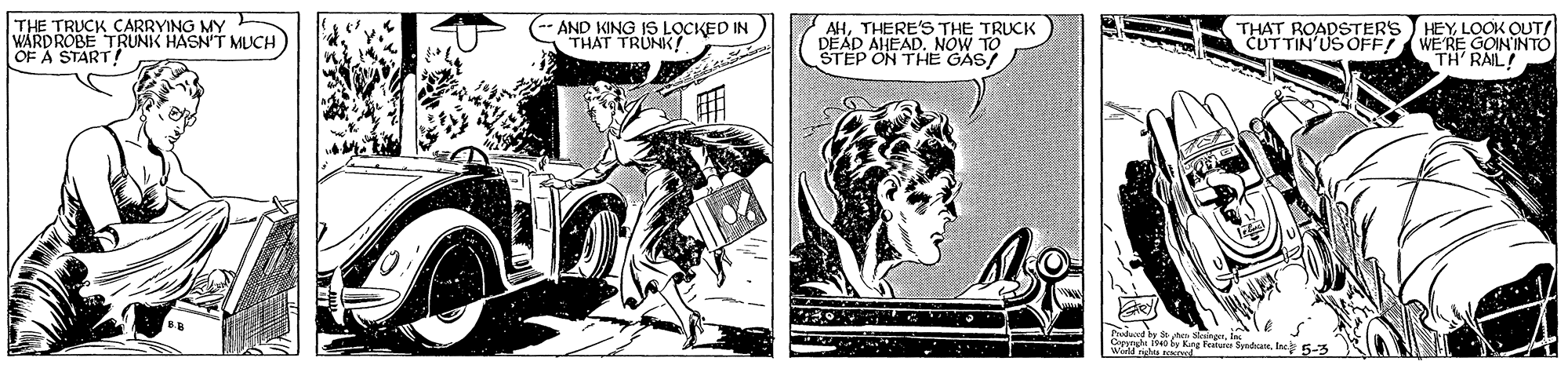 Line art OCR: THE TRUCK CARRYING MY WARDROBE TRUNIK HASN'T MUCH) OF A START! AND KING IS LOCKED IN THAT TRUNK? AHTHERE'S THE TRUCK DEAD AHEAD. NOW TO STEP ON THE GAS/ THAT ROADSTERS HEYLOOK OUT/ CUTTIN'US OOFF WE'RE GOININTO TH' RAIL! Keg Festun Sda. In 5-3 Wed des tne THE TRUCK CARRYING MY WARDROBE TRUNIK HASN'T MUCH) OF A START! AND KING IS LOCKED IN THAT TRUNK? AHTHERE'S THE TRUCK DEAD AHEAD. NOW TO STEP ON THE GAS/ THAT ROADSTERS HEYLOOK OUT/ CUTTIN'US OOFF WE'RE GOININTO TH' RAIL! Keg Festun Sda. In 5-3 Wed des tne
