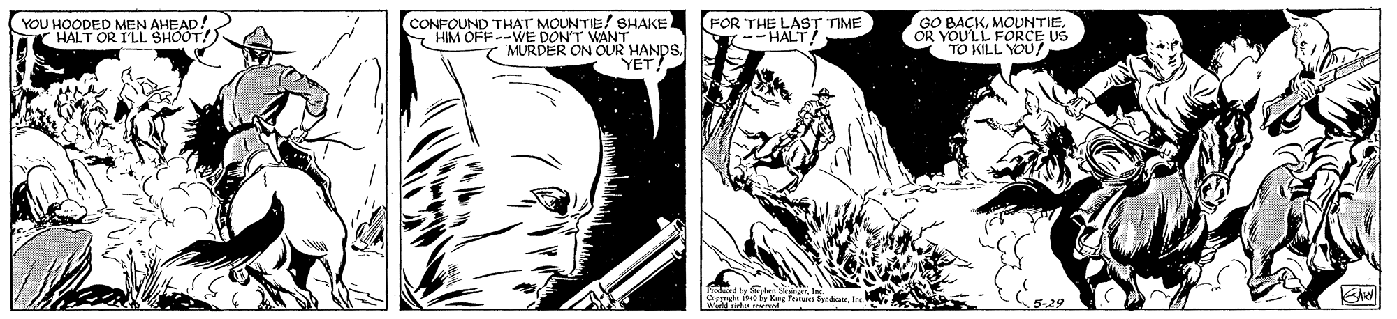 Comics OCR: YOU HOODED MEN AHEAD! HALT OR ILL SHOOT!) CONFOUND THAT MOUN'TIE! SHAKE. HIM OFF--WE DON'T WANT FOR THE LAST TIME --HALT! GO BAÇKOR YOU'LL FORCE US TO KILL YOU 7 MURDER ON OUR HANDS. YET! Tand by at rInc. Cer nHo f Krg fratAN Sed YOU HOODED MEN AHEAD! HALT OR ILL SHOOT!) CONFOUND THAT MOUN'TIE! SHAKE. HIM OFF--WE DON'T WANT FOR THE LAST TIME --HALT! GO BAÇKOR YOU'LL FORCE US TO KILL YOU 7 MURDER ON OUR HANDS. YET! Tand by at rInc. Cer nHo f Krg fratAN Sed