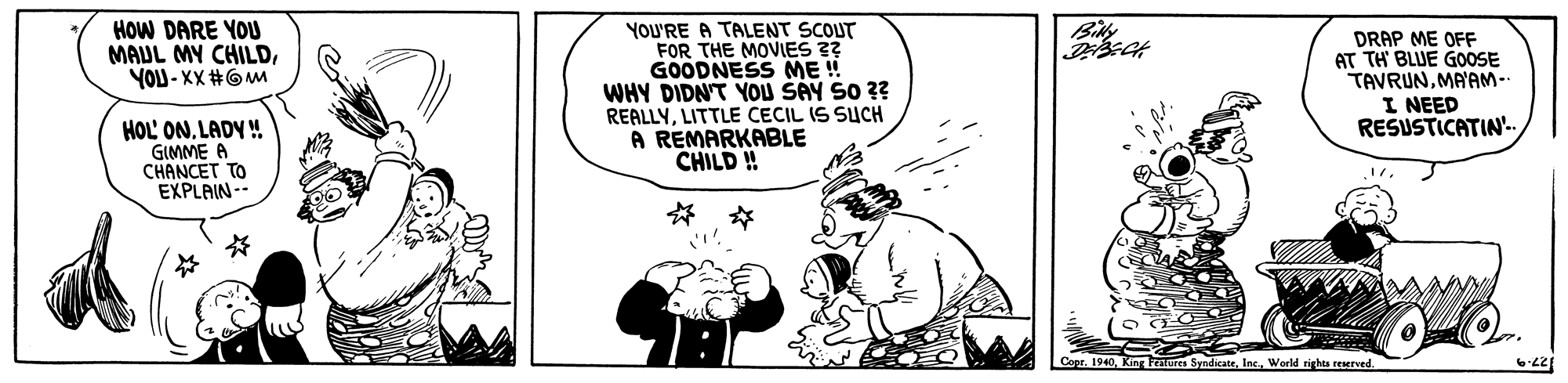 Parallel OCR: HOW DARE YOU MAUL MY CHILDYOU - XX #6M YOU'RE A TALENT SCOUT FOR THE MOVIES ?? GOODNESS ME ! WHY DIDN'T YOU SAY S0 ?? REALLYLITTLE CECIL IS SUCH A REMARKABLE CHILD ! DRAP ME OFF AT TH BLUE GOOSE TAVRUNMA'AM- I NEED RESUSTICATIN.. HOL' ONLADY ! GIMME A CHANCET TO EXPLAIN-- ? ? SyndicateWorld rights reerved. HOW DARE YOU MAUL MY CHILDYOU - XX #6M YOU'RE A TALENT SCOUT FOR THE MOVIES ?? GOODNESS ME ! WHY DIDN'T YOU SAY S0 ?? REALLYLITTLE CECIL IS SUCH A REMARKABLE CHILD ! DRAP ME OFF AT TH BLUE GOOSE TAVRUNMA'AM- I NEED RESUSTICATIN.. HOL' ONLADY ! GIMME A CHANCET TO EXPLAIN-- ? ? SyndicateWorld rights reerved.