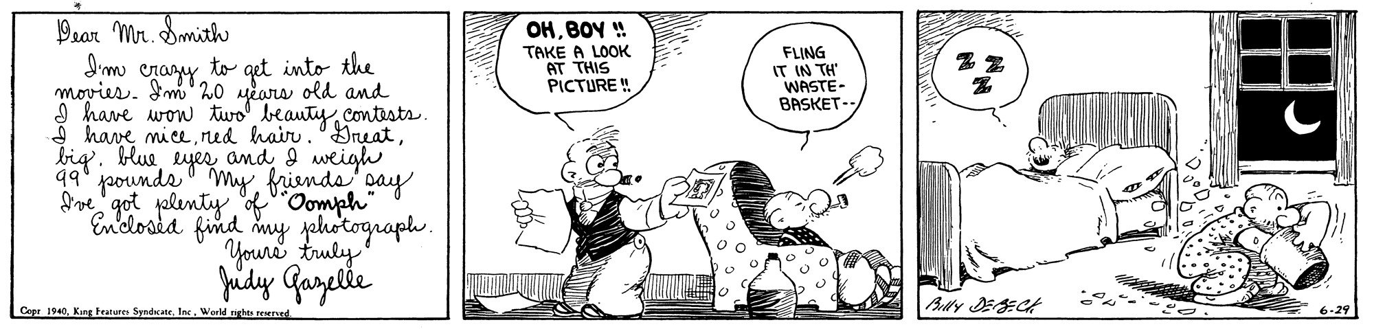 Line OCR: Pear Mr. Smith OHBOY !! FLING IT IN TH' WASTE- BASKET-- TAKE A LOOK I'mo crazy to get into the 20 years old and I have wow two beautyContests A have miceeyes and I weigh 99' jaounde ' Myfriends pay pelenty ofOomph" find my jehotograph. Youre truly movies. PICTURE! Srve got Enclosid fudy Gazetle Cepr 1940World ights reeered Bully DESECA Pear Mr. Smith OHBOY !! FLING IT IN TH' WASTE- BASKET-- TAKE A LOOK I'mo crazy to get into the 20 years old and I have wow two beautyContests A have micened hair.'Dreatbig. blueeyes and I weigh 99' jaounde ' Myfriends pay pelenty ofOomph" find my jehotograph. Youre truly movies. PICTURE! Srve got Enclosid fudy Gazetle Cepr 1940King teature SyndicateWorld ights reeered Bully DESECA