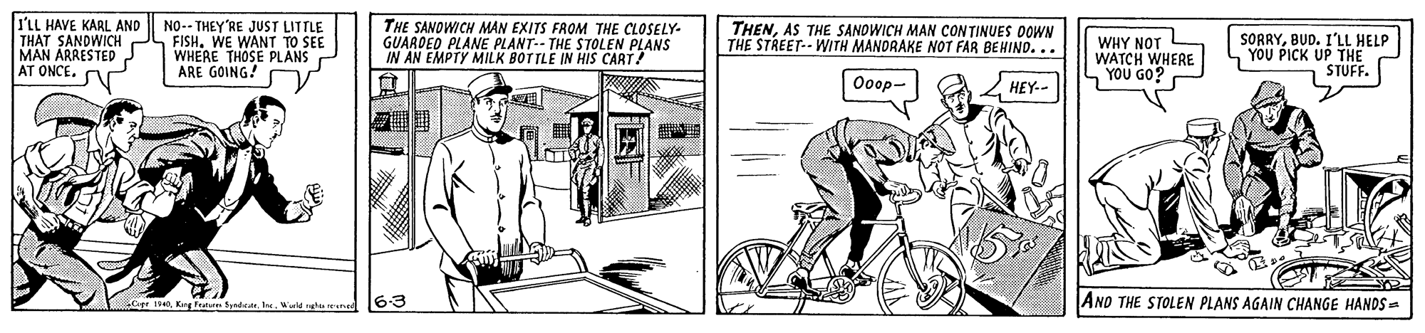Motor vehicle OCR: I'LL HAVE KAAL AND THAT SANDWICH 2 MAN ARRESTED AT ONCE. NO-- THEY'RE JUST LITTLE FISHWE WANT TO SEE WHERE THOSE PLANS ARE GOING! THE SANOWICH MAN EXITS FROM THE CLOSELY- GUARDED PLANE PLANT-- THE STOLEN PLANS IN AN EMPTY MILK BOTTLE IN HIS CART! THENAS THE SANDWICH MAN CONTINUES DOWN THE STREET-- WITH MANORAKE NOT FAR BEHIND... WHY NOT WATCH WHERE YOU GO? SORRYBUD. I'LL HELP YOU PICK UP THE STUFF. ????- HEY-- ? Cipr 19Wuld ngu d 63 AND THE STOLEN PLANS AGAIN CHANGE HANDS = I'LL HAVE KAAL AND THAT SANDWICH 2 MAN ARRESTED AT ONCE. NO-- THEY'RE JUST LITTLE FISHWE WANT TO SEE WHERE THOSE PLANS ARE GOING! THE SANOWICH MAN EXITS FROM THE CLOSELY- GUARDED PLANE PLANT-- THE STOLEN PLANS IN AN EMPTY MILK BOTTLE IN HIS CART! THENAS THE SANDWICH MAN CONTINUES DOWN THE STREET-- WITH MANORAKE NOT FAR BEHIND... WHY NOT WATCH WHERE YOU GO? SORRYBUD. I'LL HELP YOU PICK UP THE STUFF. ????- HEY-- ? Cipr 19Kg Fratures Eyndirate. IreWuld ngu d 63 AND THE STOLEN PLANS AGAIN CHANGE HANDS =